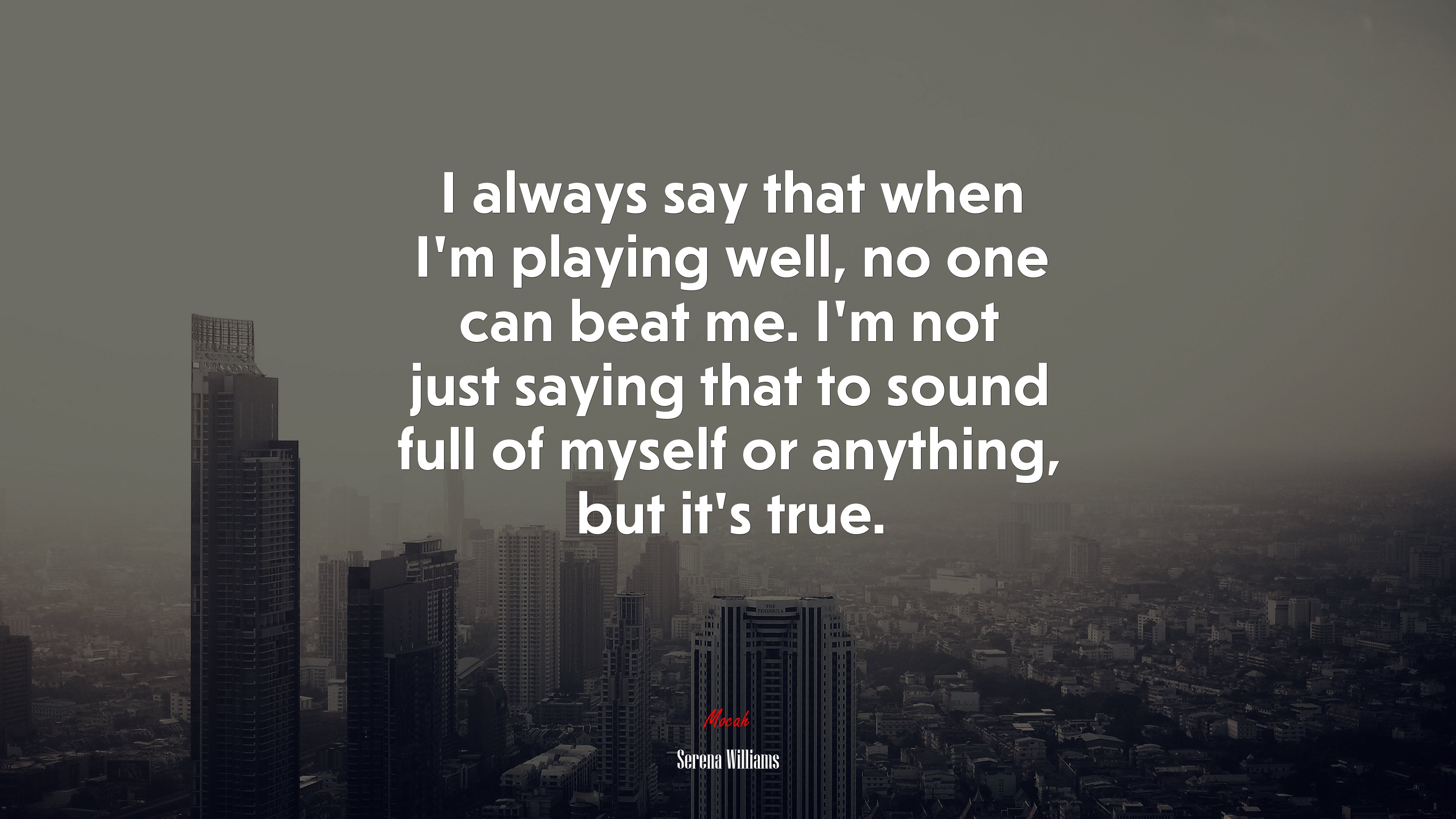 I always say that when I’m playing well, no one can beat me. I’m not just saying that to sound full of myself or anything, but it’s true. | Serena Williams quote HD Wallpaper