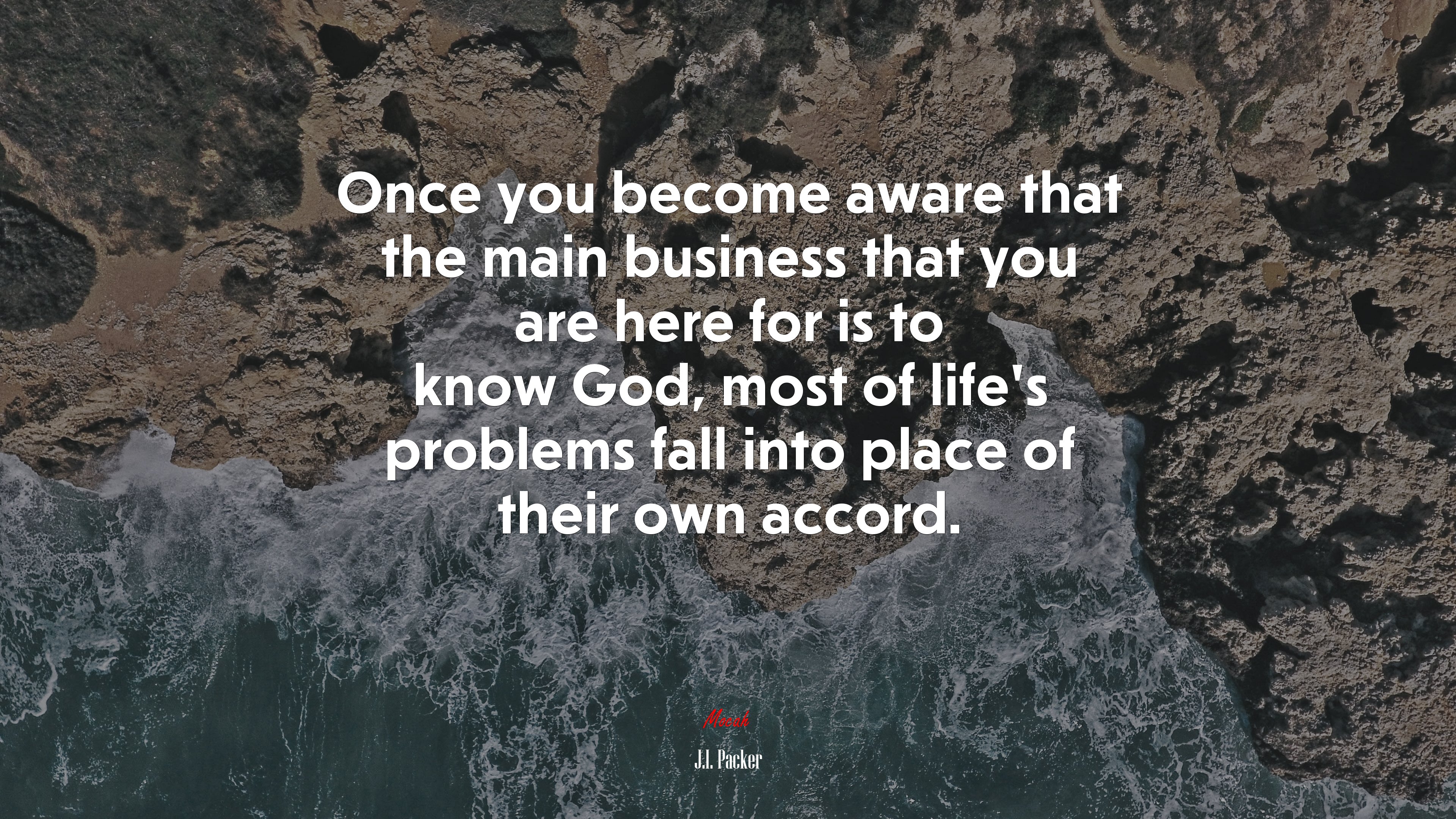 Once you become aware that the main business that you are here for is to know God, most of life’s problems fall into place of their own accord. | J.I. Packer quote HD Wallpaper