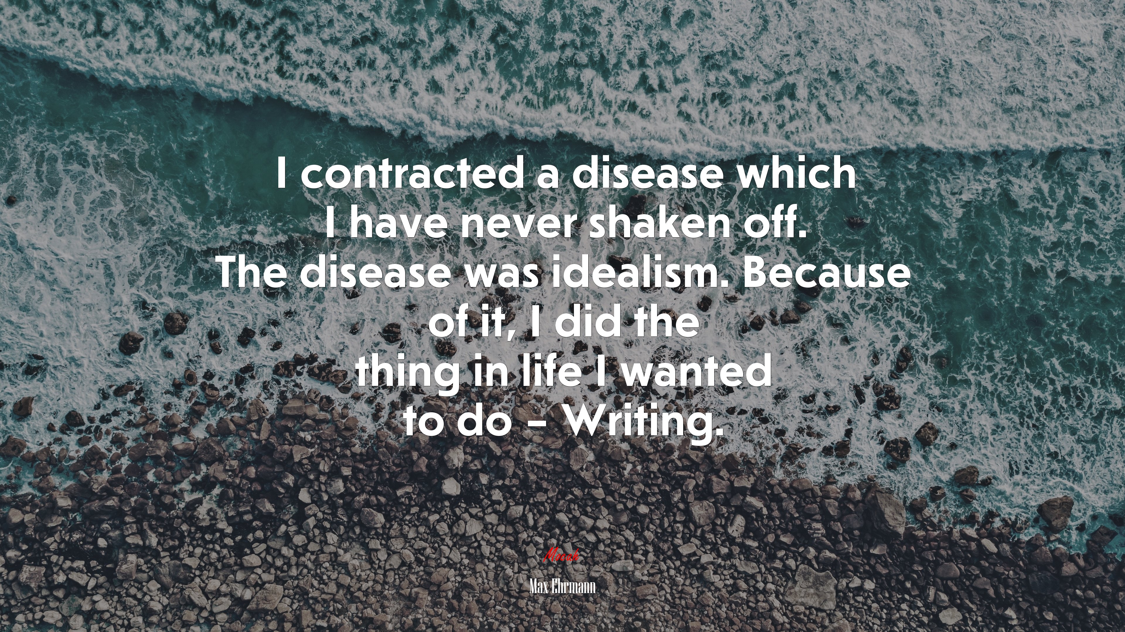 I contracted a disease which I have never shaken off. The disease was idealism. Because of it, I did the thing in life I wanted to do – Writing. | Max Ehrmann quote HD Wallpaper