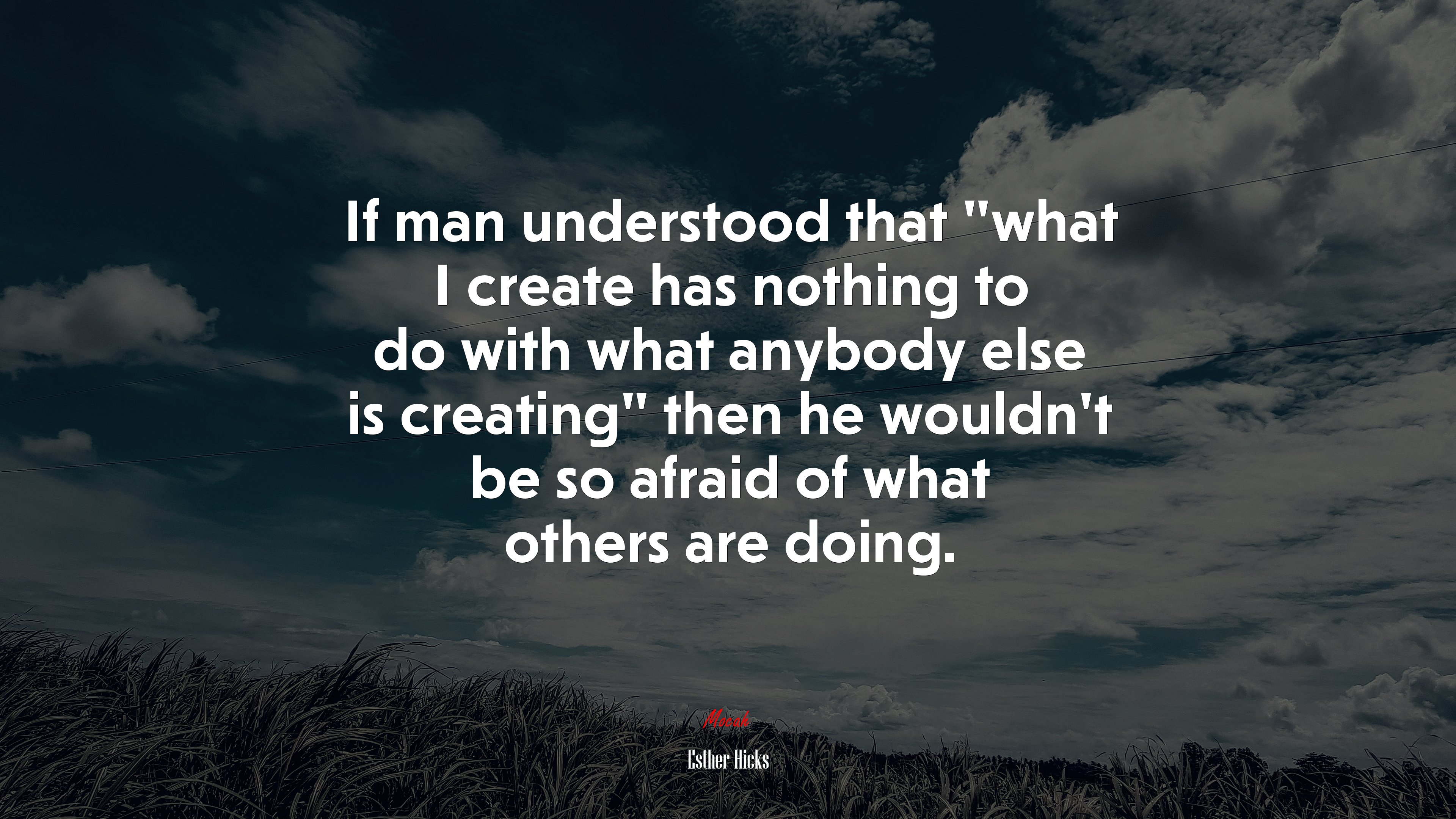 If man understood that “what I create has nothing to do with what anybody else is creating” then he wouldn’t be so afraid of what others are doing. | Esther Hicks quote HD Wallpaper