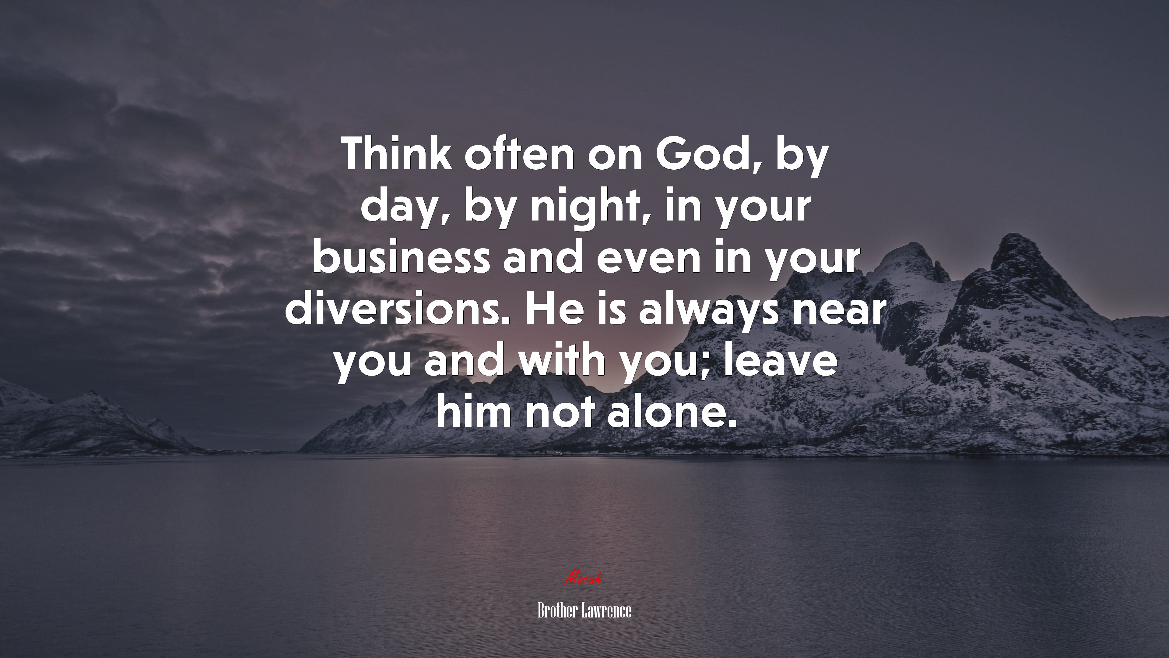 Think often on God, by day, by night, in your business and even in your diversions. He is always near you and with you; leave him not alone. | Brother Lawrence quote HD Wallpaper