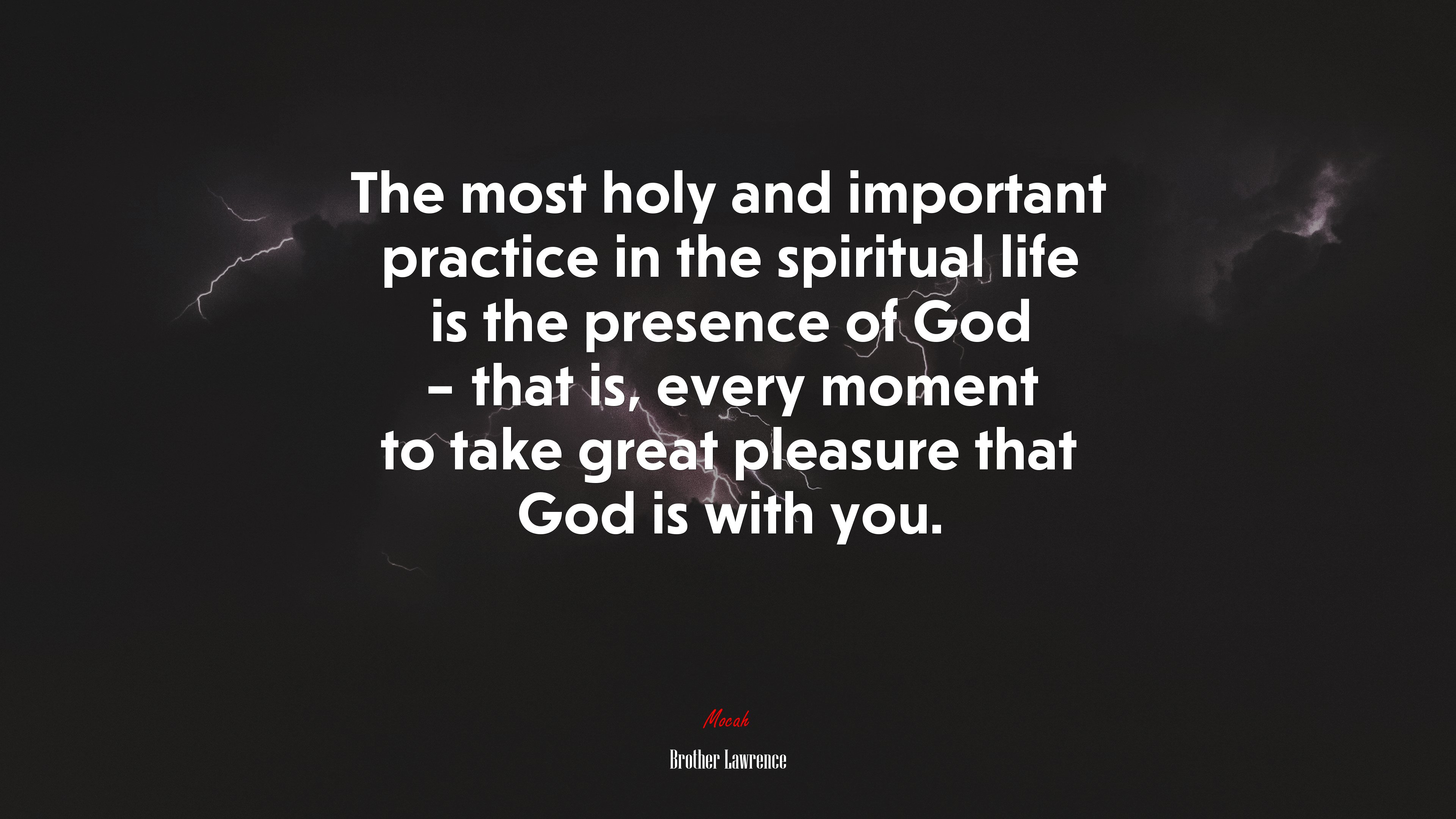 The most holy and important practice in the spiritual life is the presence of God – that is, every moment to take great pleasure that God is with you. | Brother Lawrence quote HD Wallpaper