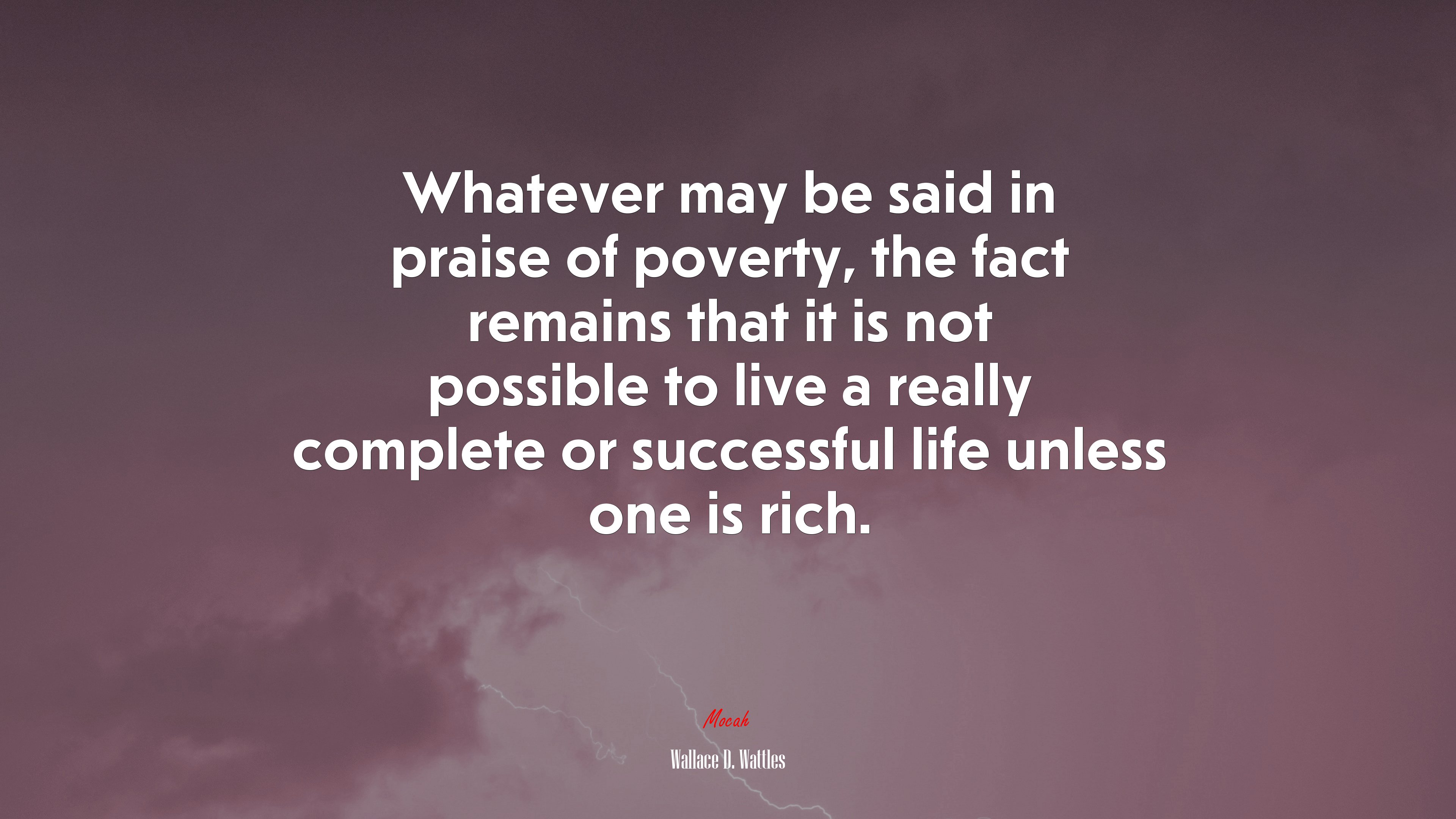 Whatever may be said in praise of poverty, the fact remains that it is not possible to live a really complete or successful life unless one is rich. | Wallace D. Wattles quote HD Wallpaper