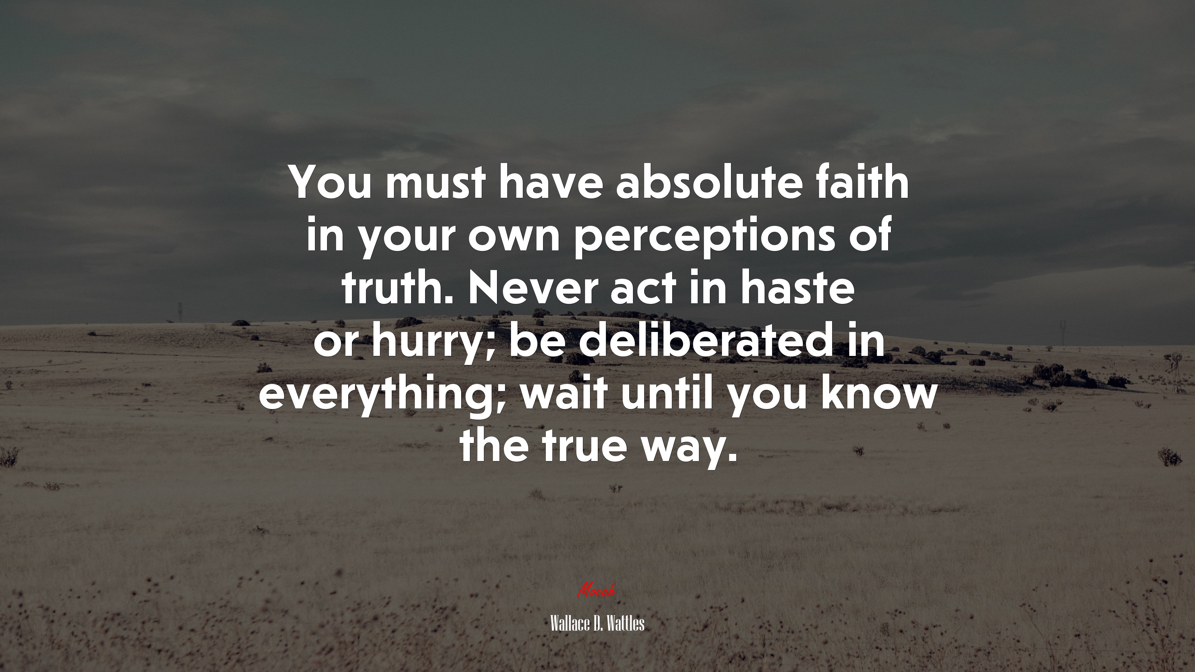 You must have absolute faith in your own perceptions of truth. Never act in haste or hurry; be deliberated in everything; wait until you know the true way. | Wallace D. Wattles quote HD Wallpaper