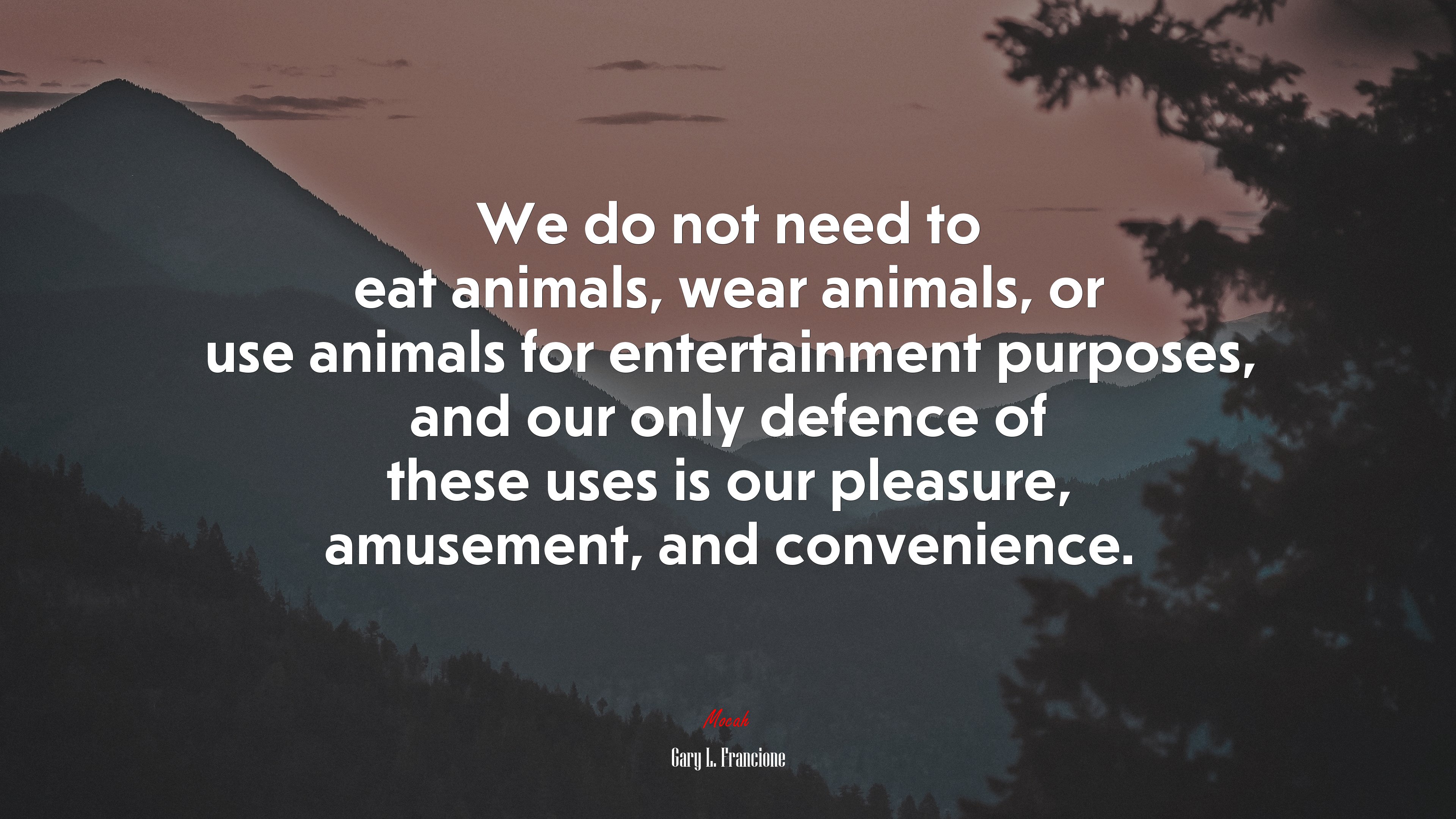 We do not need to eat animals, wear animals, or use animals for entertainment purposes, and our only defence of these uses is our pleasure, amusement, and convenience. | Gary L. Francione quote HD Wallpaper