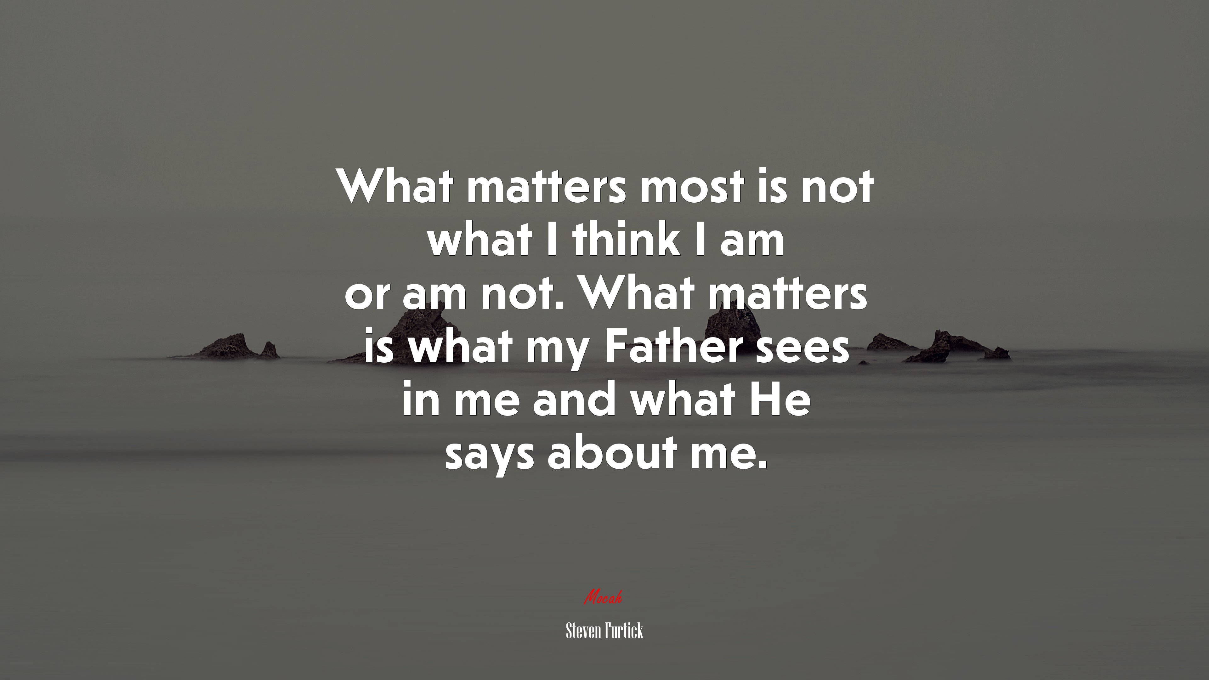 What matters most is not what I think I am or am not. What matters is what my Father sees in me and what He says about me. | Steven Furtick quote HD Wallpaper
