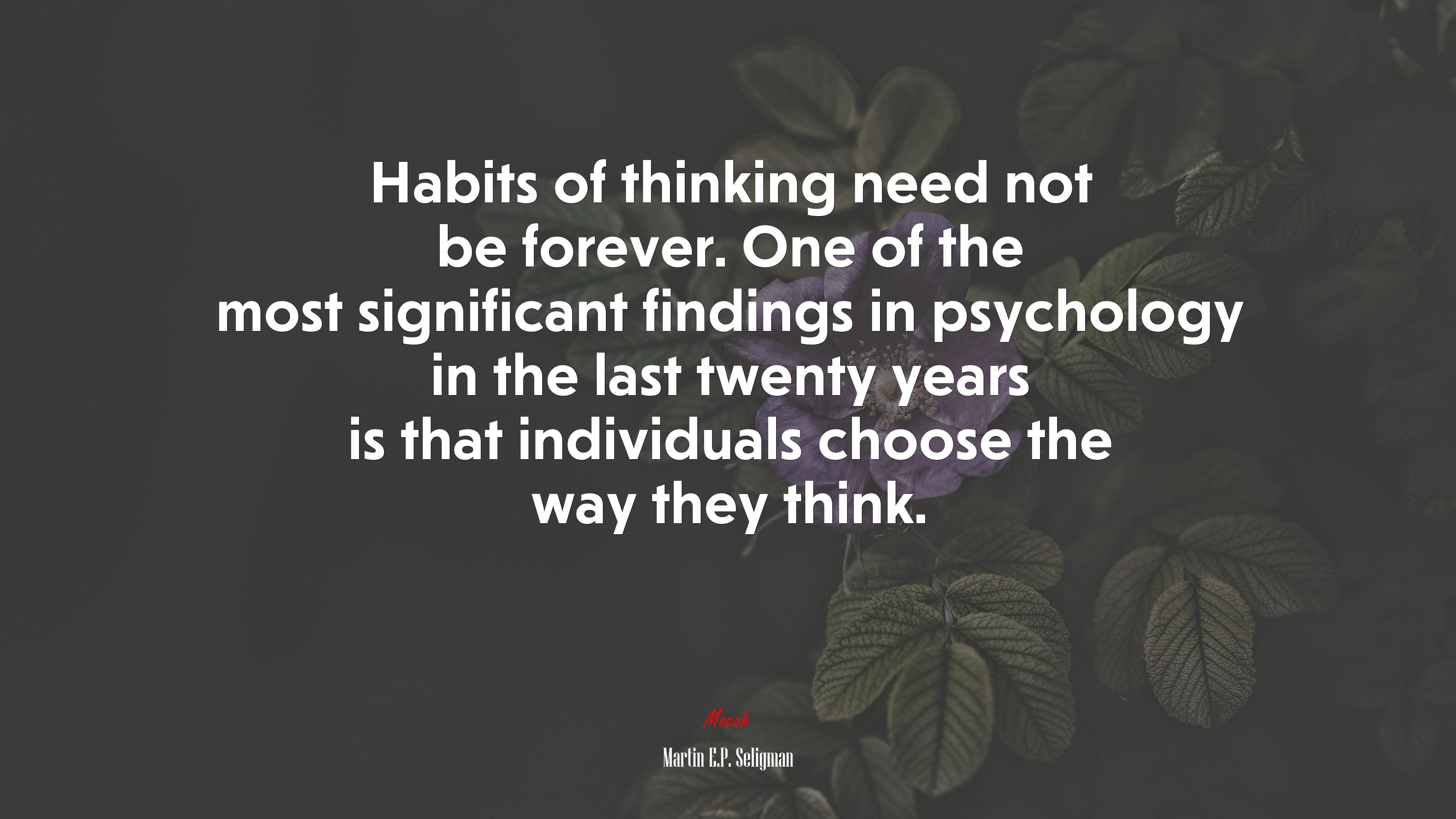 Habits of thinking need not be forever. One of the most significant findings in psychology in the last twenty years is that individuals choose the way they think. | Martin E.P. Seligman quote HD Wallpaper