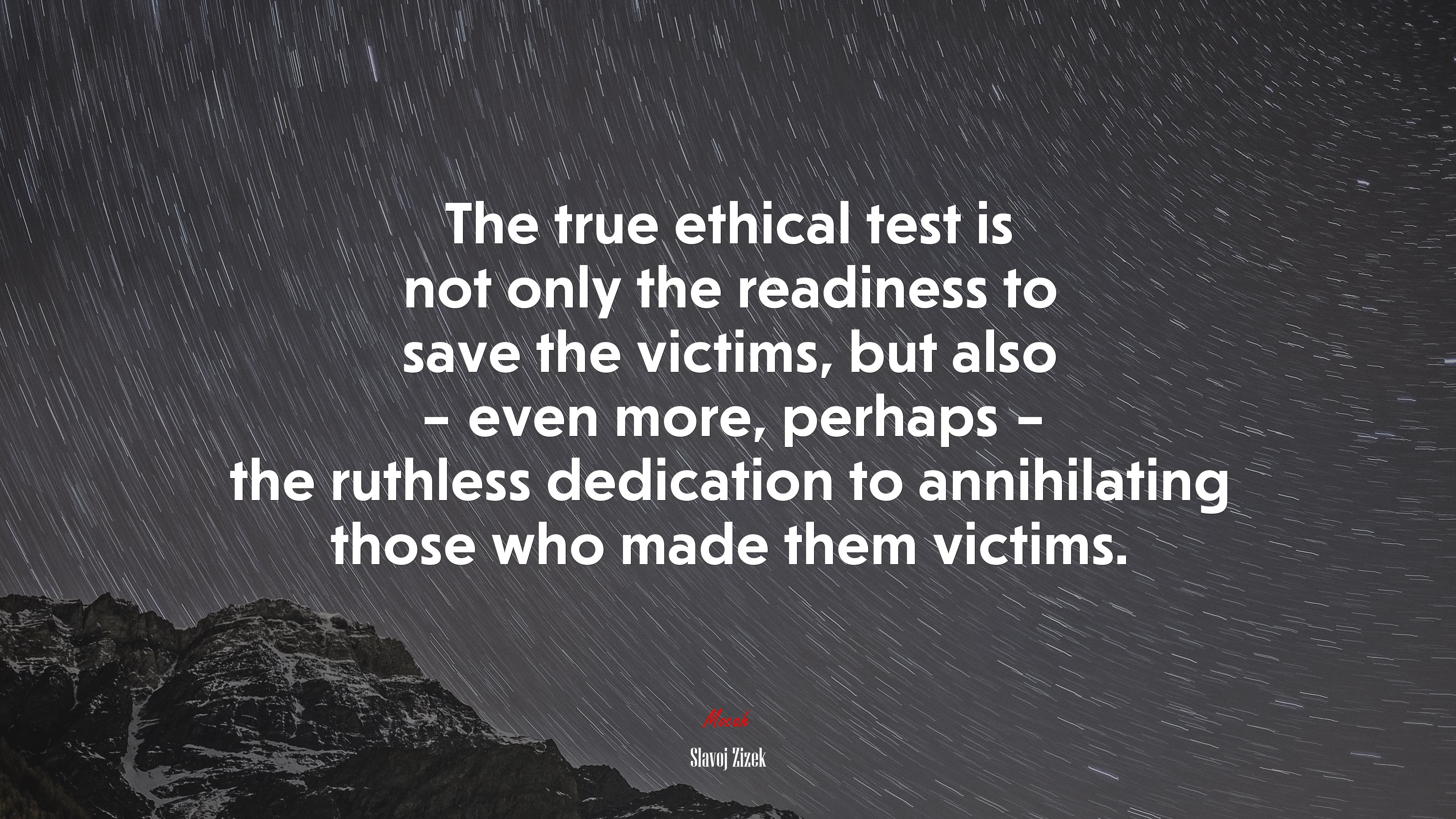 The true ethical test is not only the readiness to save the victims, but also – even more, perhaps – the ruthless dedication to annihilating those who made them victims. | Slavoj Žižek quote HD Wallpaper