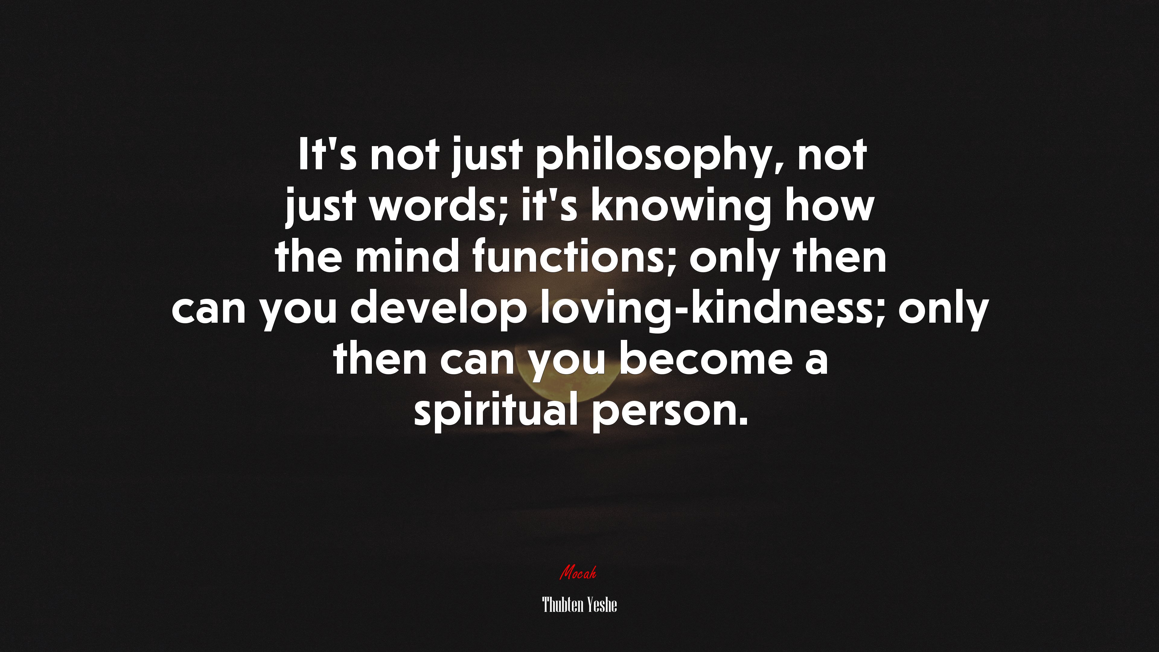 It’s not just philosophy, not just words; it’s knowing how the mind functions; only then can you develop loving-kindness; only then can you become a spiritual person. | Thubten Yeshe quote HD Wallpaper