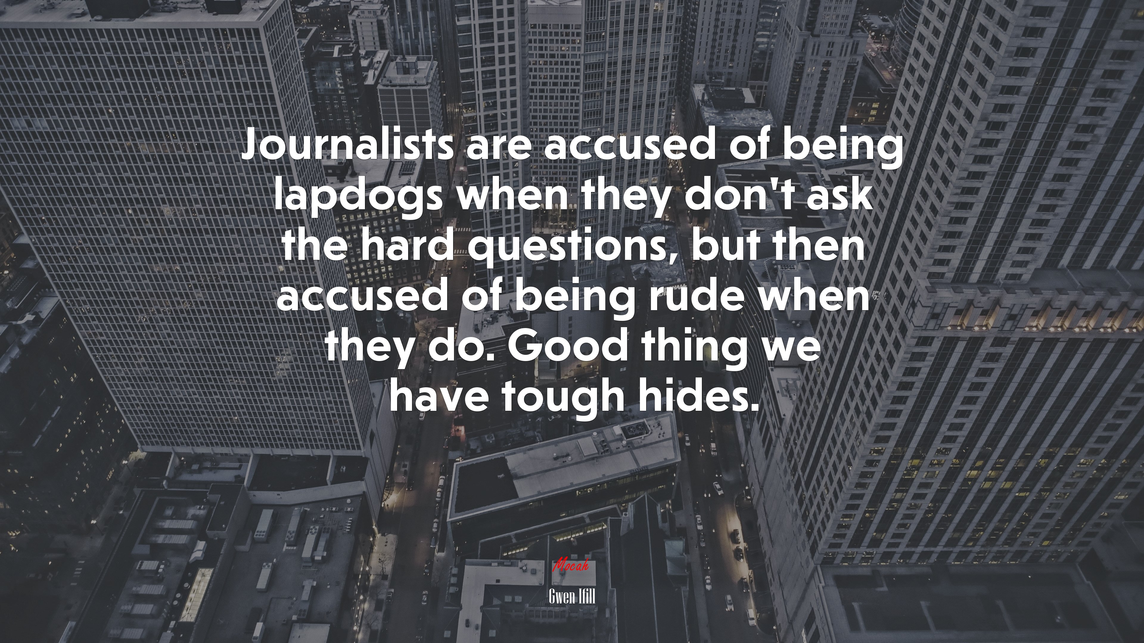 Journalists are accused of being lapdogs when they don’t ask the hard questions, but then accused of being rude when they do. Good thing we have tough hides. | Gwen Ifill quote HD Wallpaper