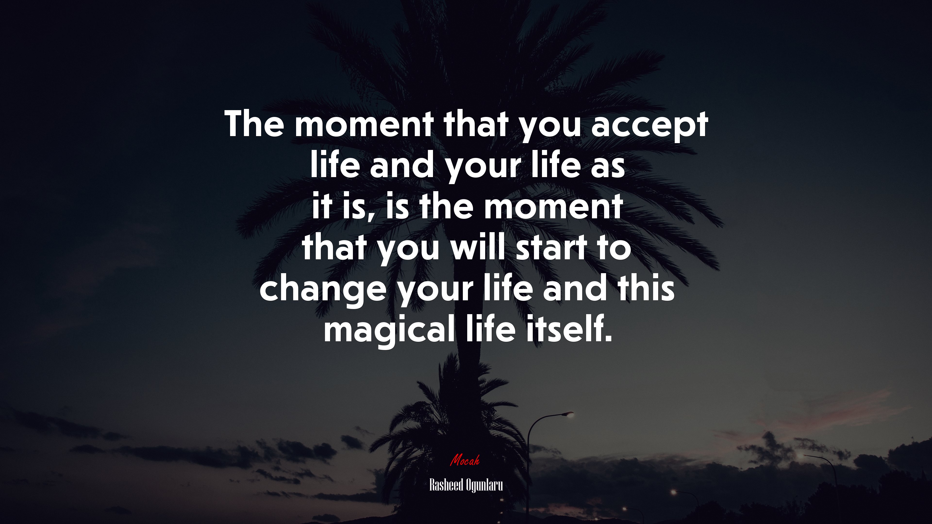 The moment that you accept life and your life as it is, is the moment that you will start to change your life and this magical life itself. | Rasheed Ogunlaru quote HD Wallpaper