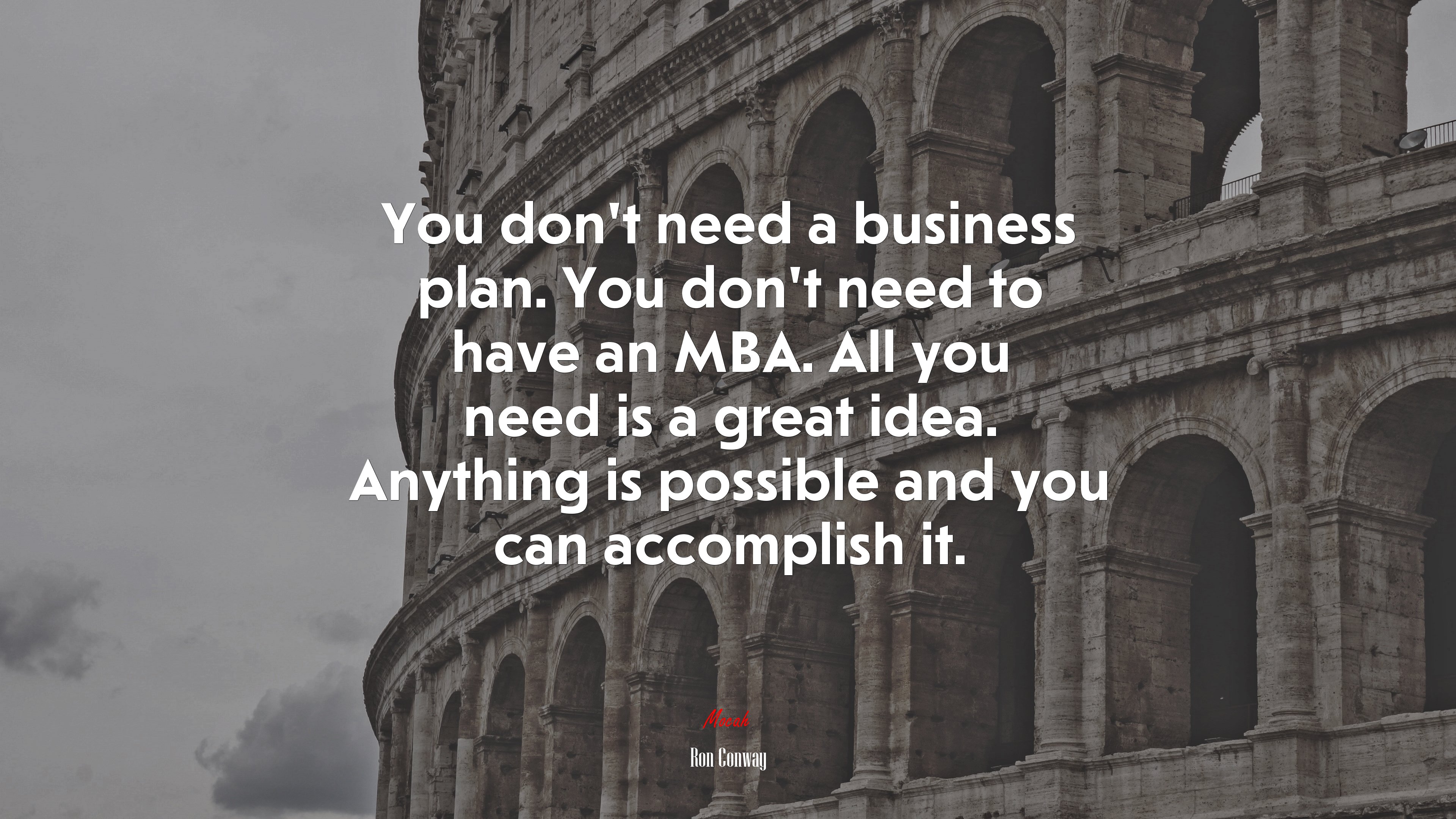 You don’t need a business plan. You don’t need to have an MBA. All you need is a great idea. Anything is possible and you can accomplish it. | Ron Conway quote HD Wallpaper