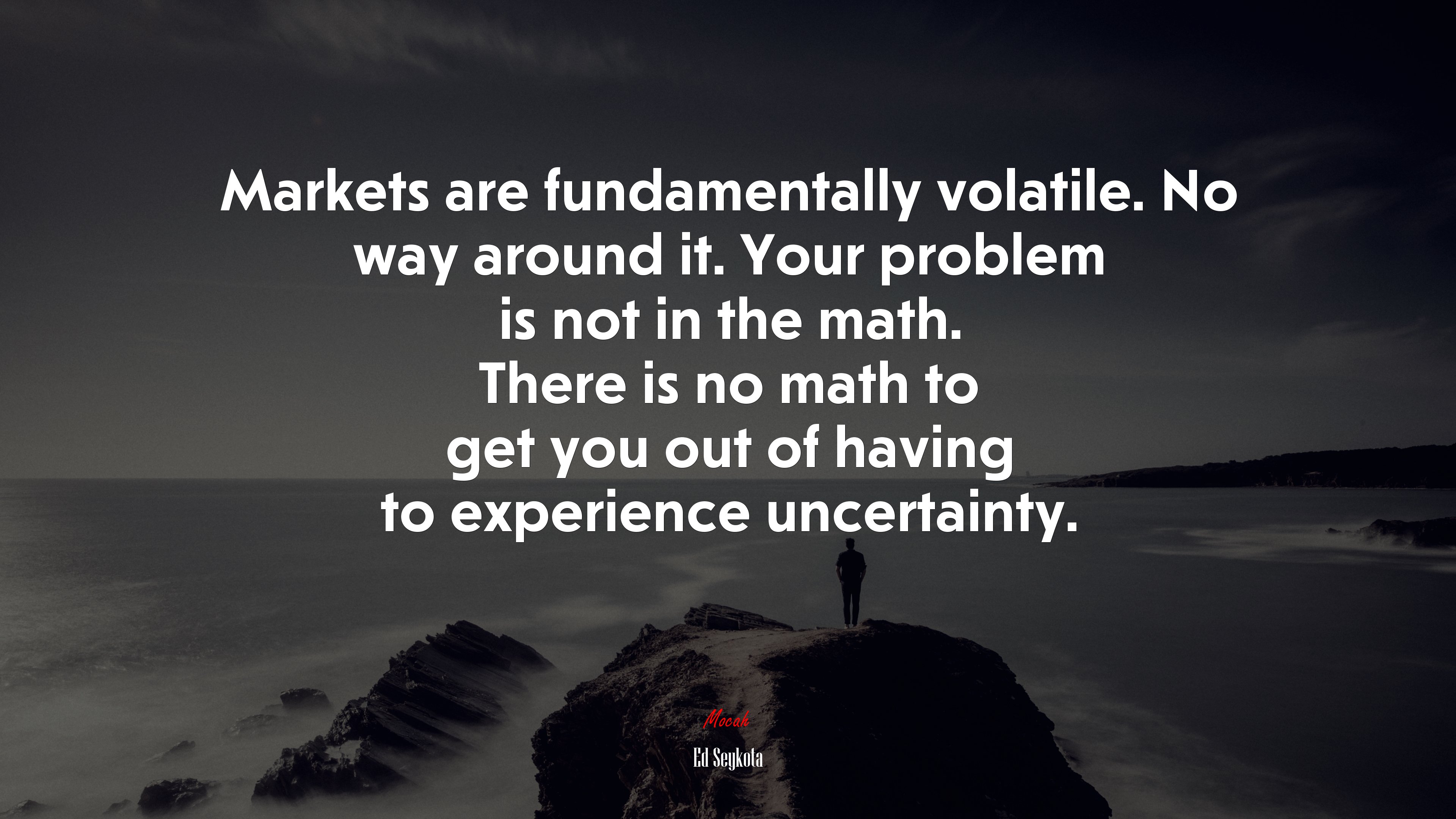 Markets are fundamentally volatile. No way around it. Your problem is not in the math. There is no math to get you out of having to experience uncertainty. | Ed Seykota quote HD Wallpaper