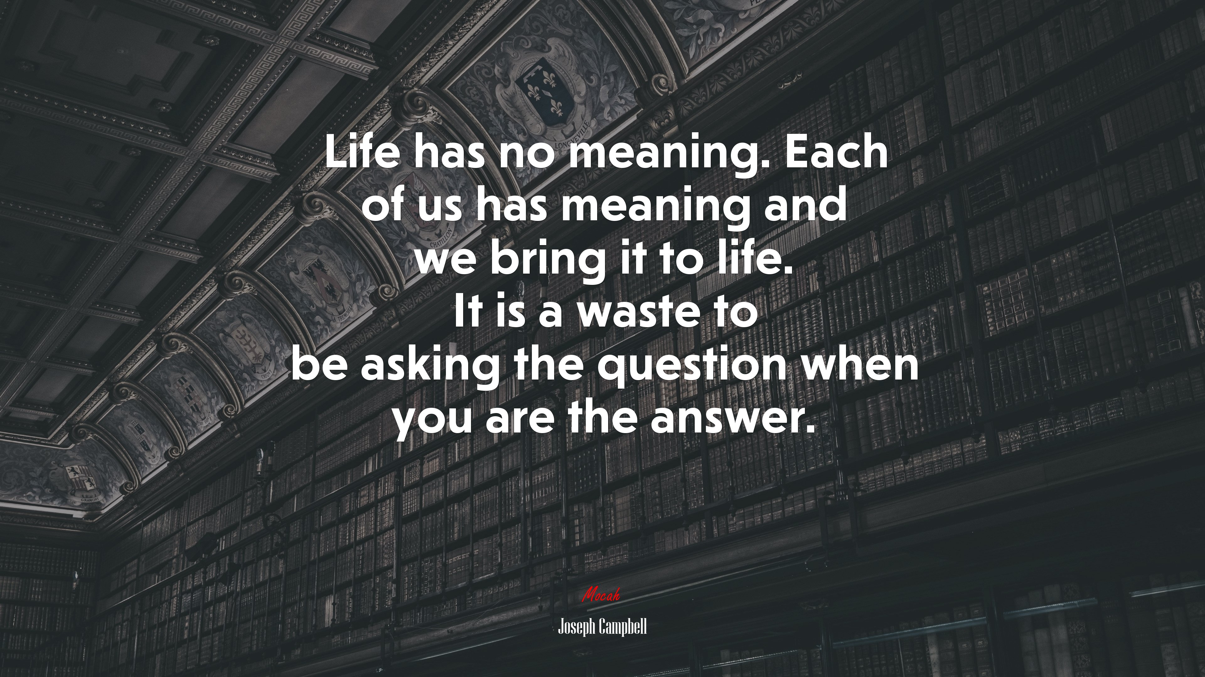 Life has no meaning. Each of us has meaning and we bring it to life. It is a waste to be asking the question when you are the answer. | Joseph Campbell quote HD Wallpaper