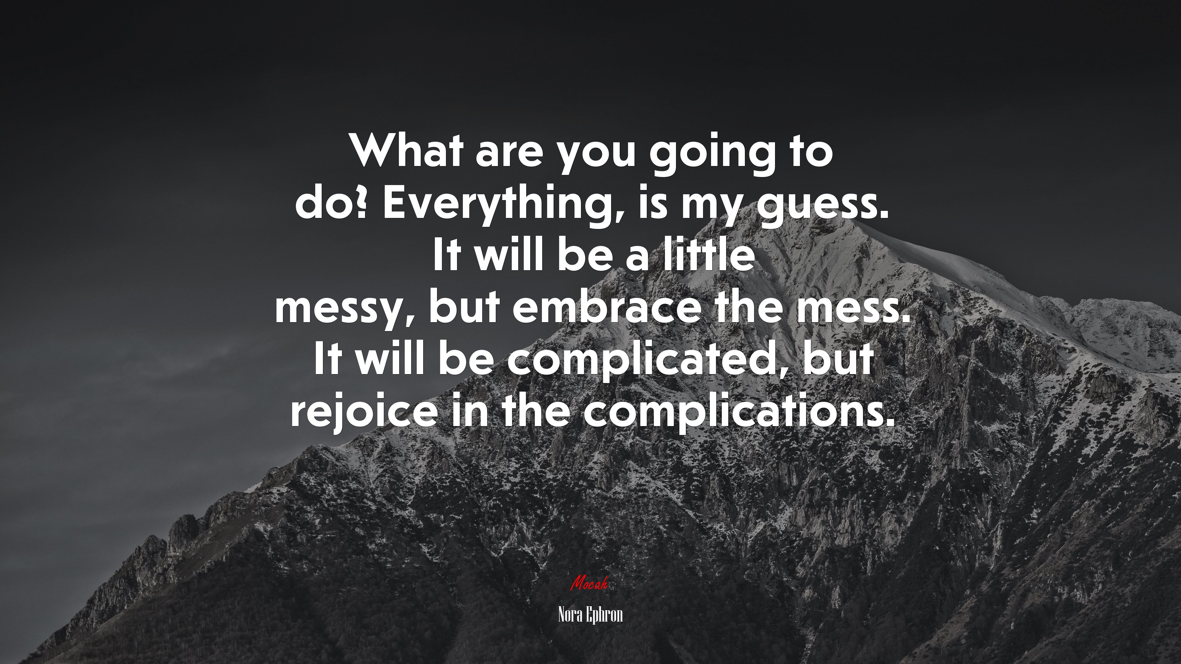 What are you going to do? Everything, is my guess. It will be a little messy, but embrace the mess. It will be complicated, but rejoice in the complications. | Nora Ephron quote HD Wallpaper