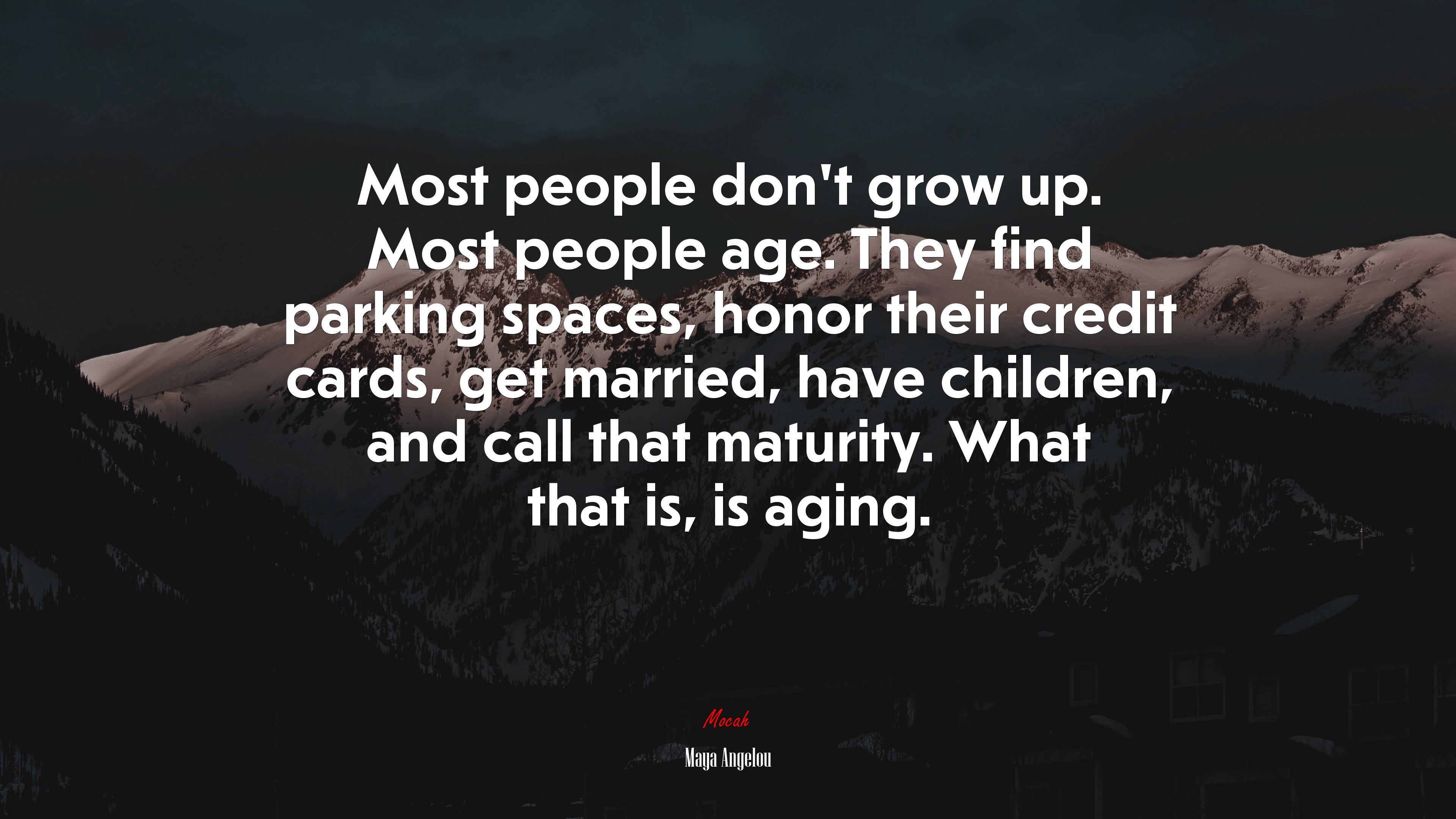 Most people don’t grow up. Most people age. They find parking spaces, honor their credit cards, get married, have children, and call that maturity. What that is, is aging. | Maya Angelou quote HD Wallpaper