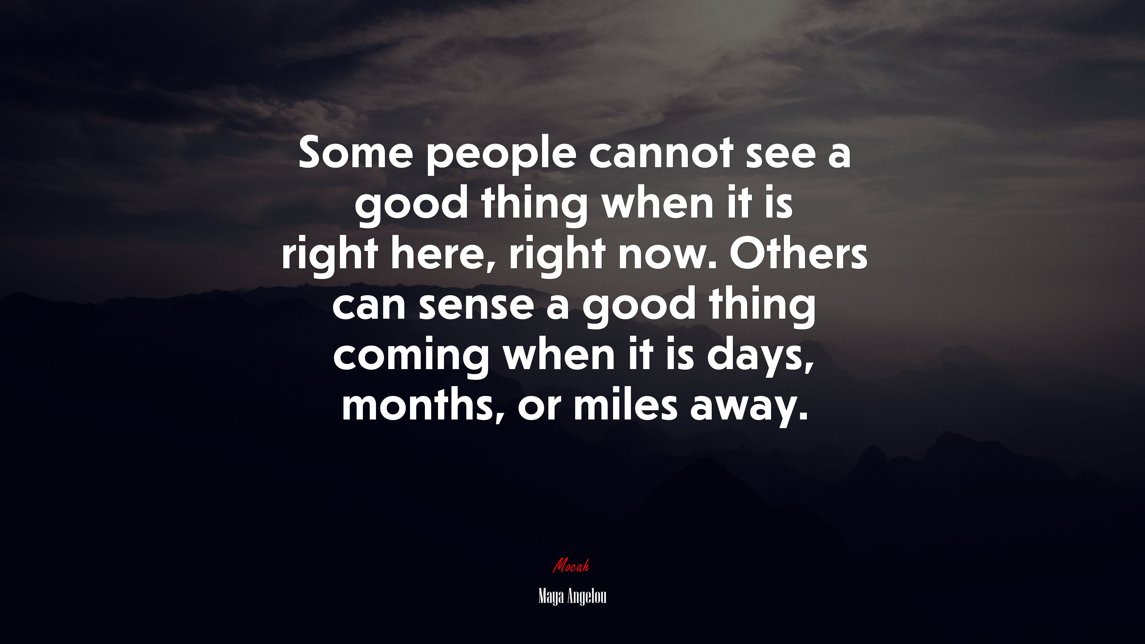 Some people cannot see a good thing when it is right here, right now. Others can sense a good thing coming when it is days, months, or miles away. | Maya Angelou quote HD Wallpaper