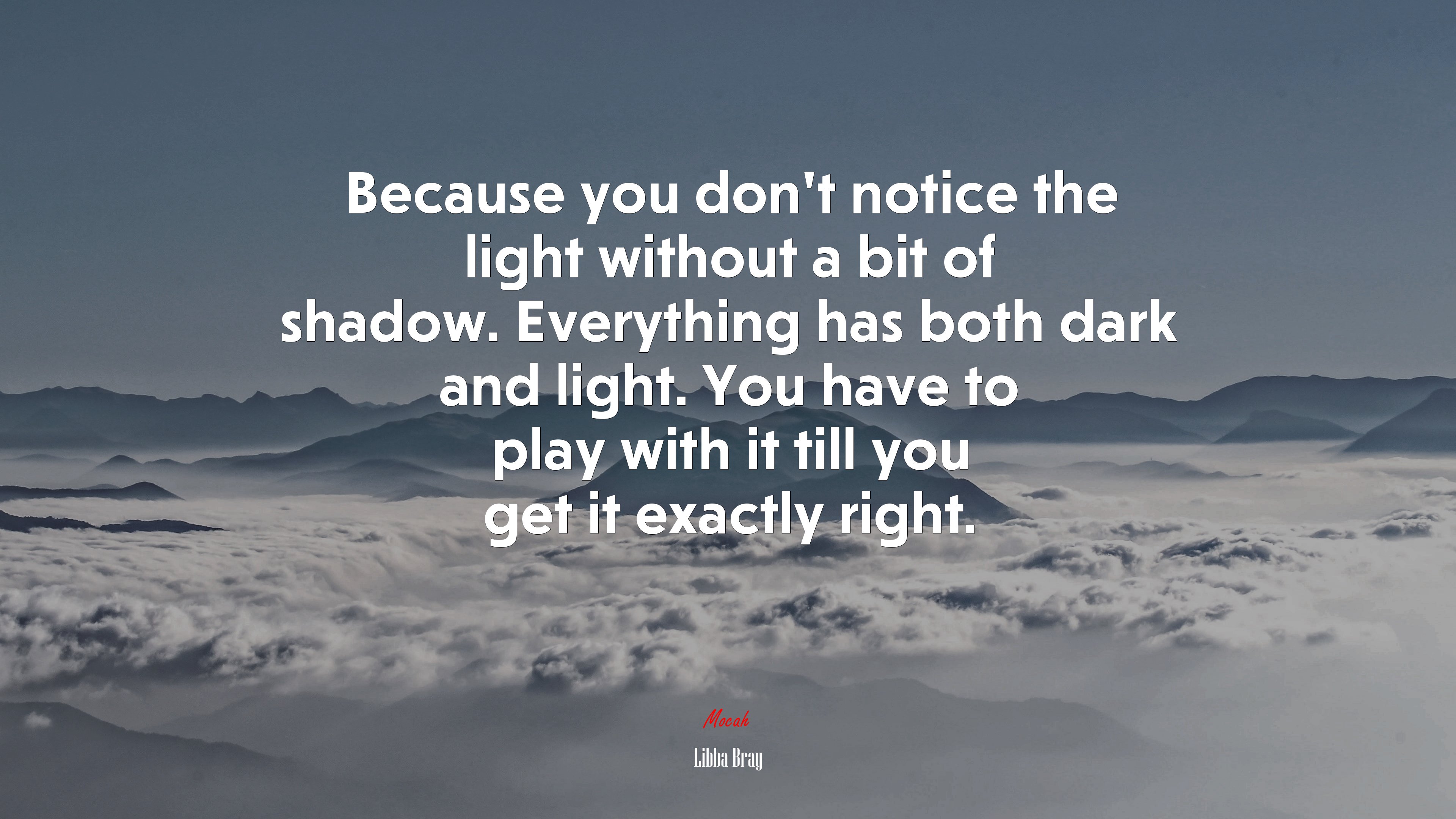 Because you don’t notice the light without a bit of shadow. Everything has both dark and light. You have to play with it till you get it exactly right. | Libba Bray quote HD Wallpaper