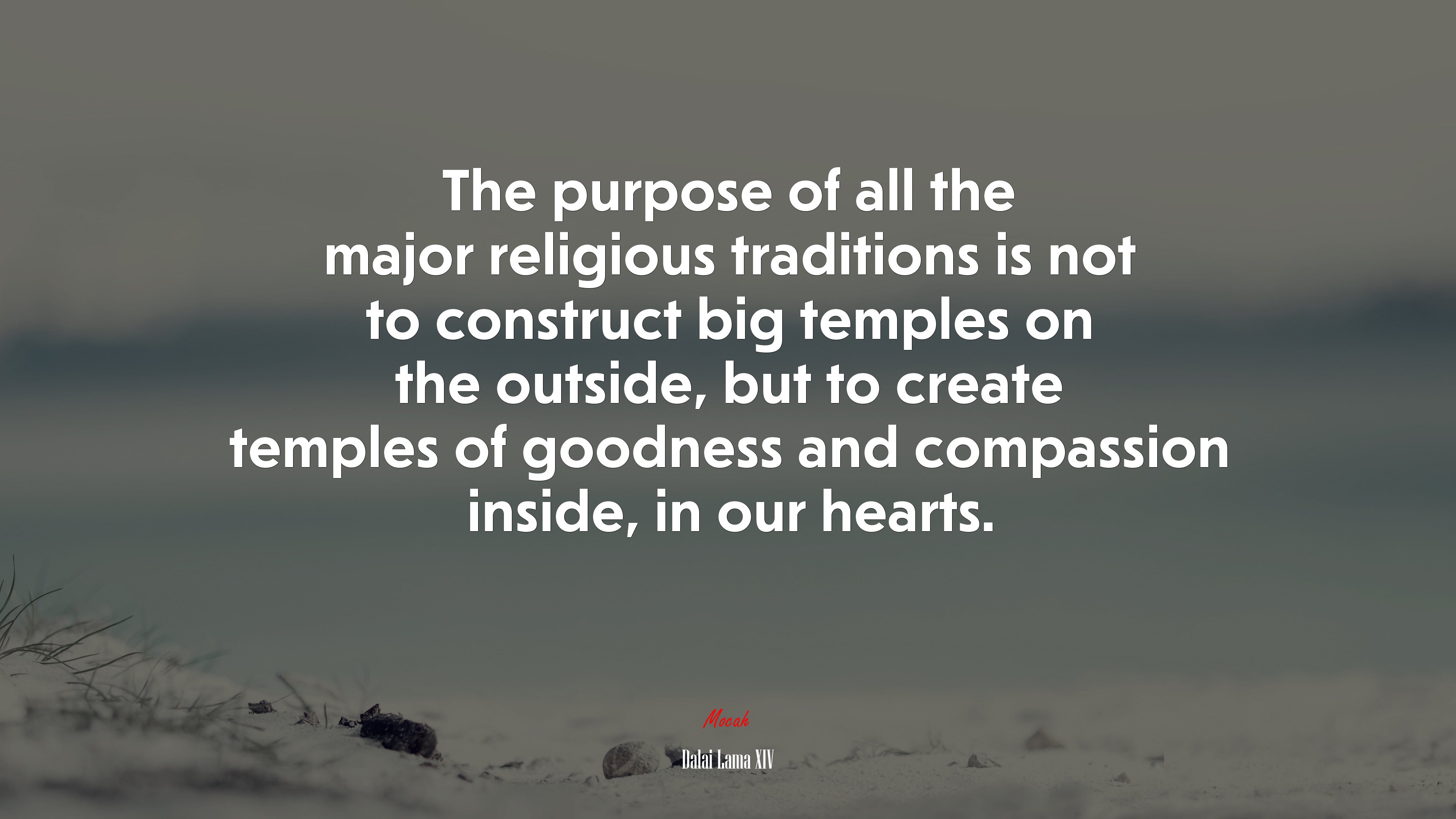 The purpose of all the major religious traditions is not to construct big temples on the outside, but to create temples of goodness and compassion inside, in our hearts. | Dalai Lama XIV quote HD Wallpaper
