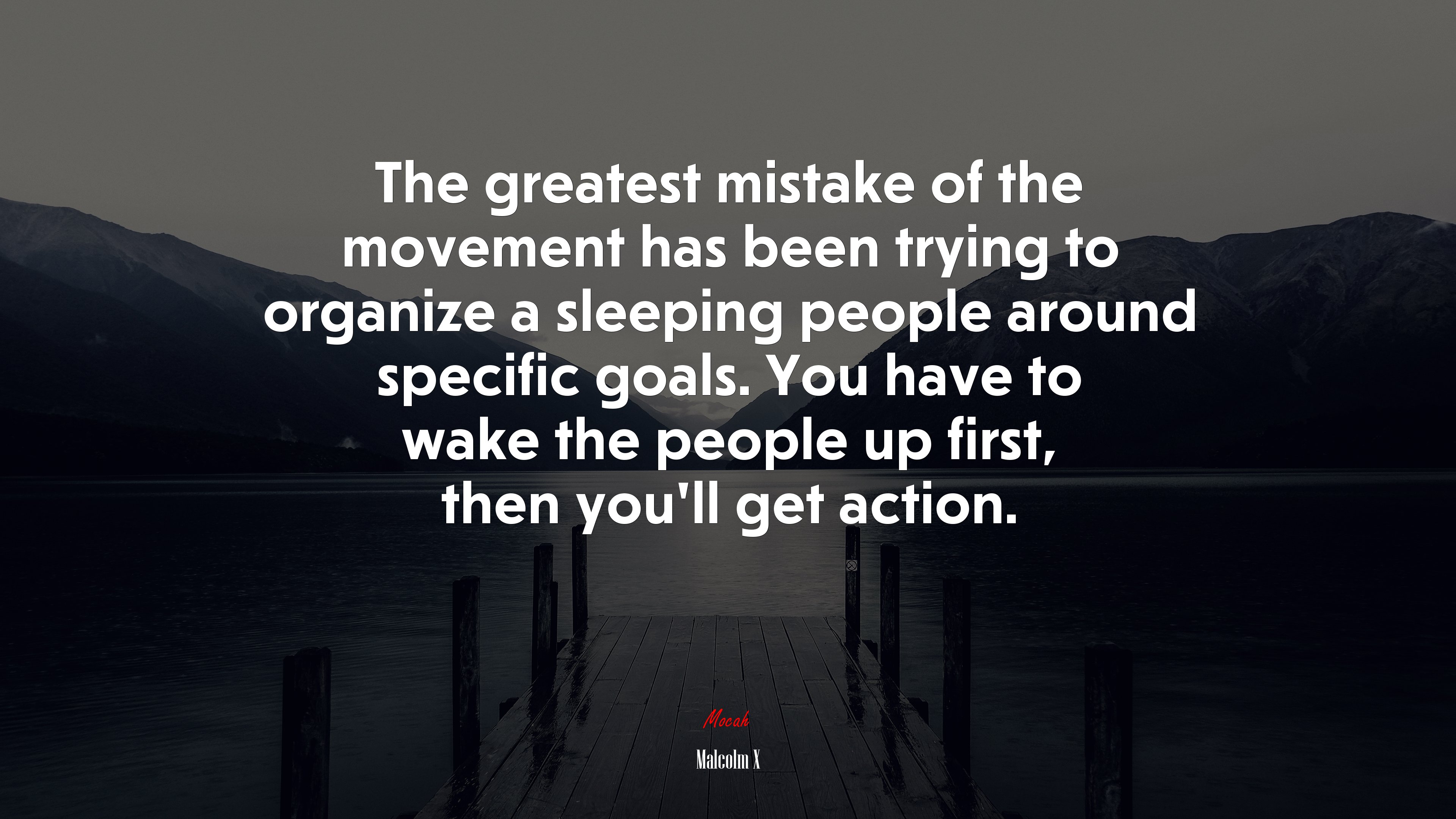 The greatest mistake of the movement has been trying to organize a sleeping people around specific goals. You have to wake the people up first, then you’ll get action. | Malcolm X quote HD Wallpaper