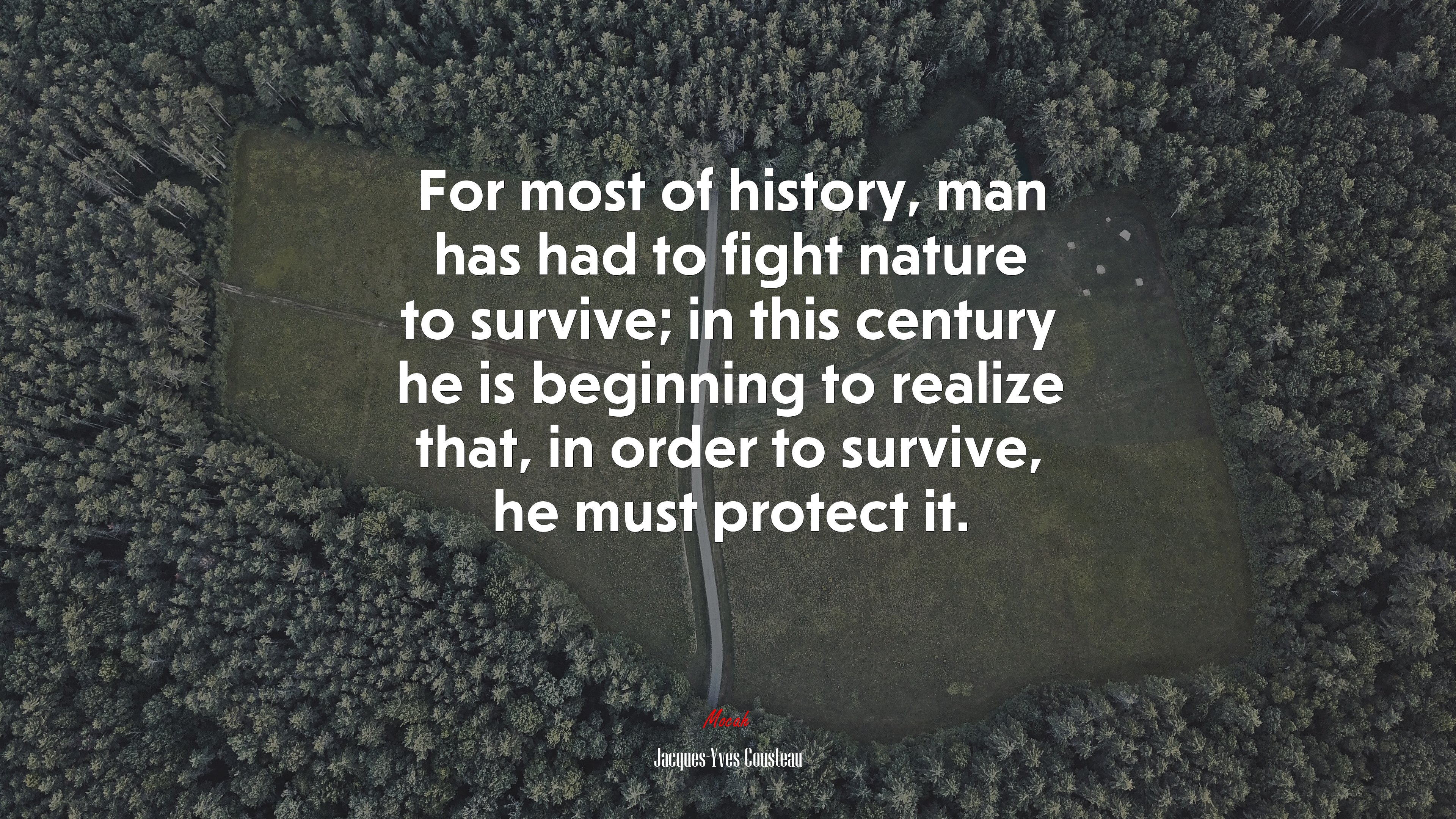 For most of history, man has had to fight nature to survive; in this century he is beginning to realize that, in order to survive, he must protect it. | Jacques-Yves Cousteau quote HD Wallpaper