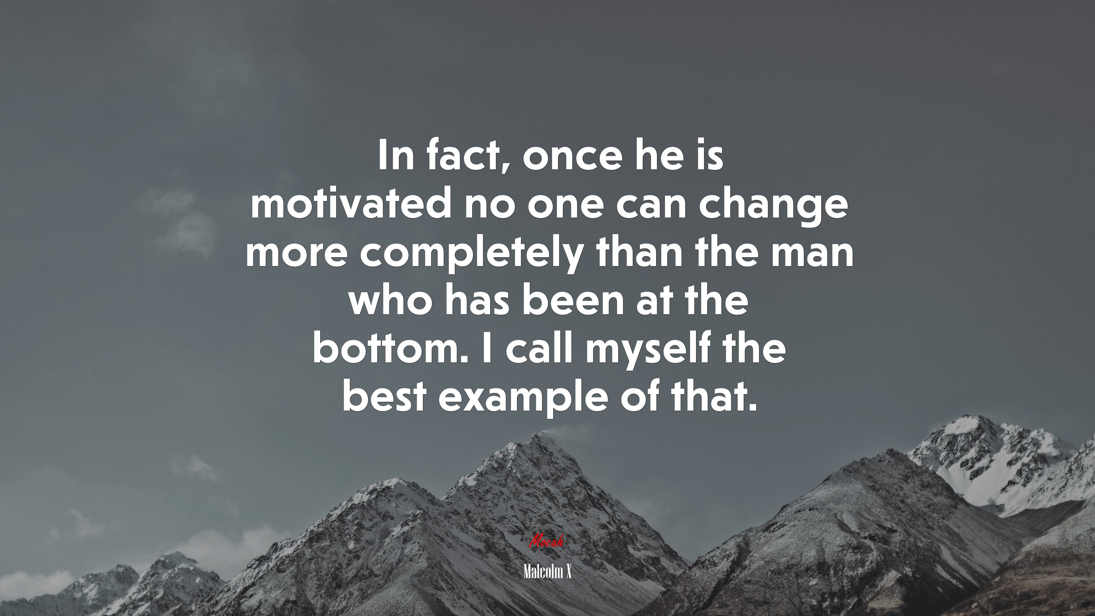 In fact, once he is motivated no one can change more completely than the man who has been at the bottom. I call myself the best example of that. | Malcolm X quote HD Wallpaper