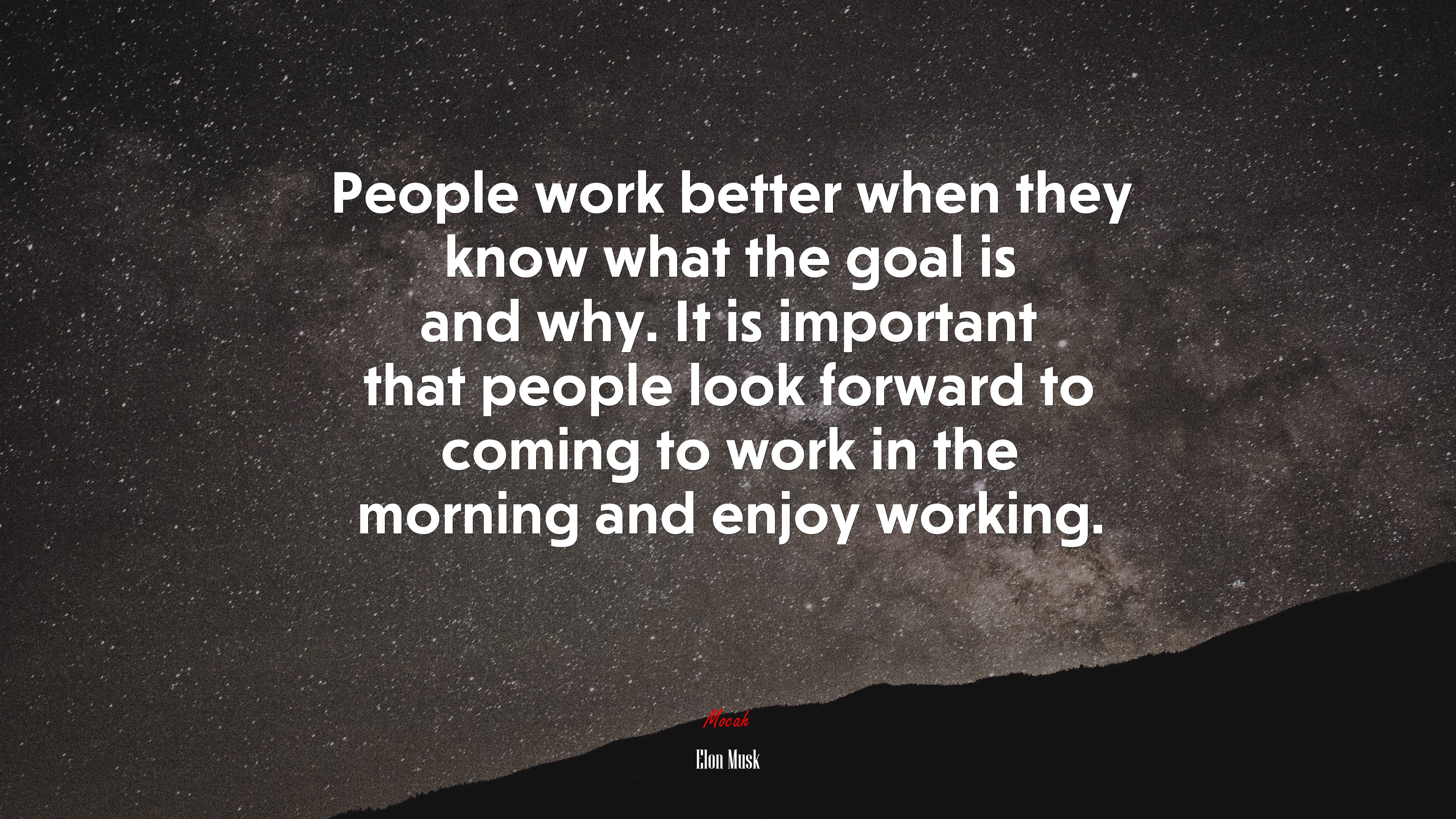 People work better when they know what the goal is and why. It is important that people look forward to coming to work in the morning and enjoy working. | Elon Musk quote HD Wallpaper