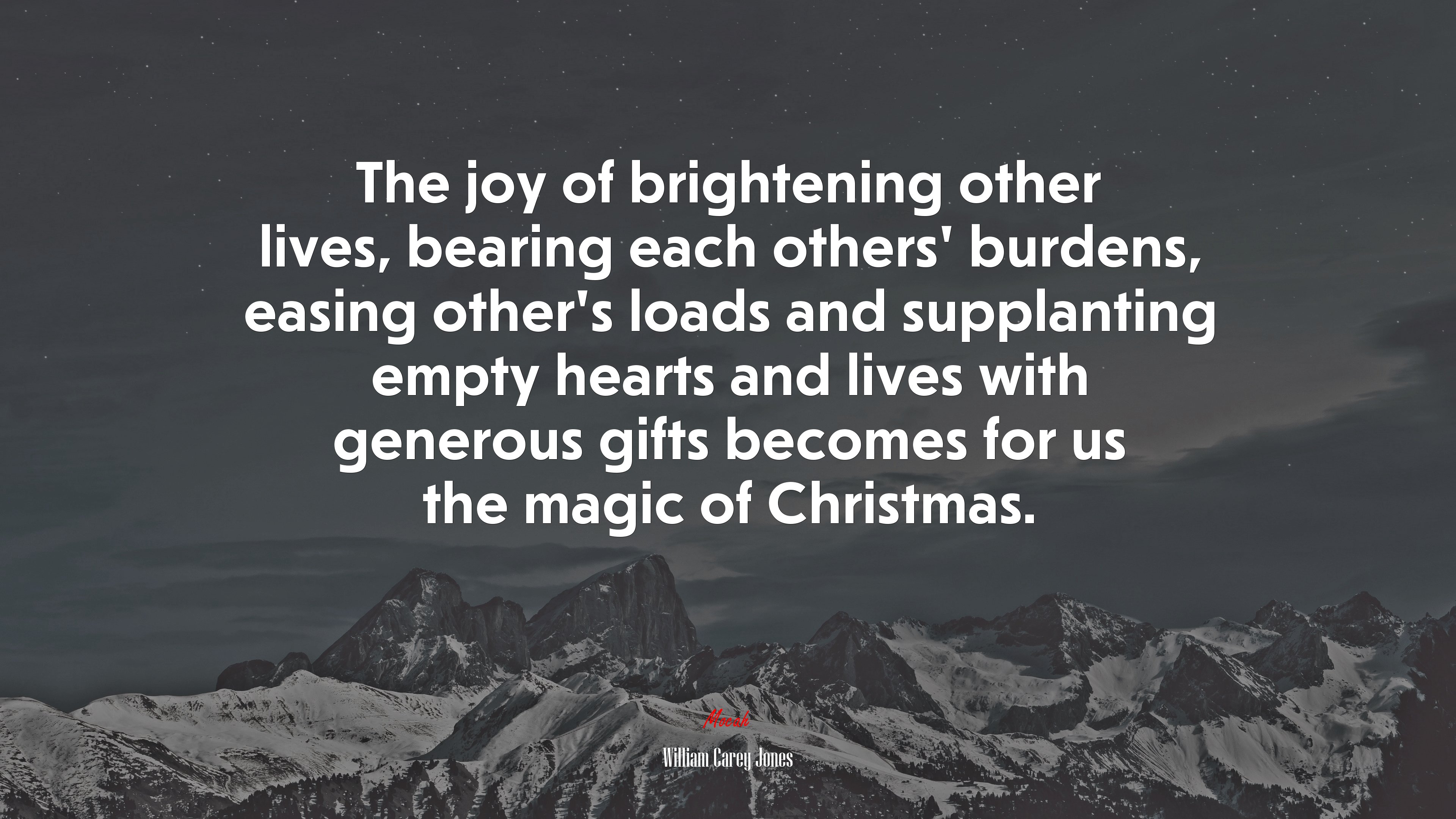 The joy of brightening other lives, bearing each others’ burdens, easing other’s loads and supplanting empty hearts and lives with generous gifts becomes for us the magic of Christmas. | William Carey Jones quote HD Wallpaper