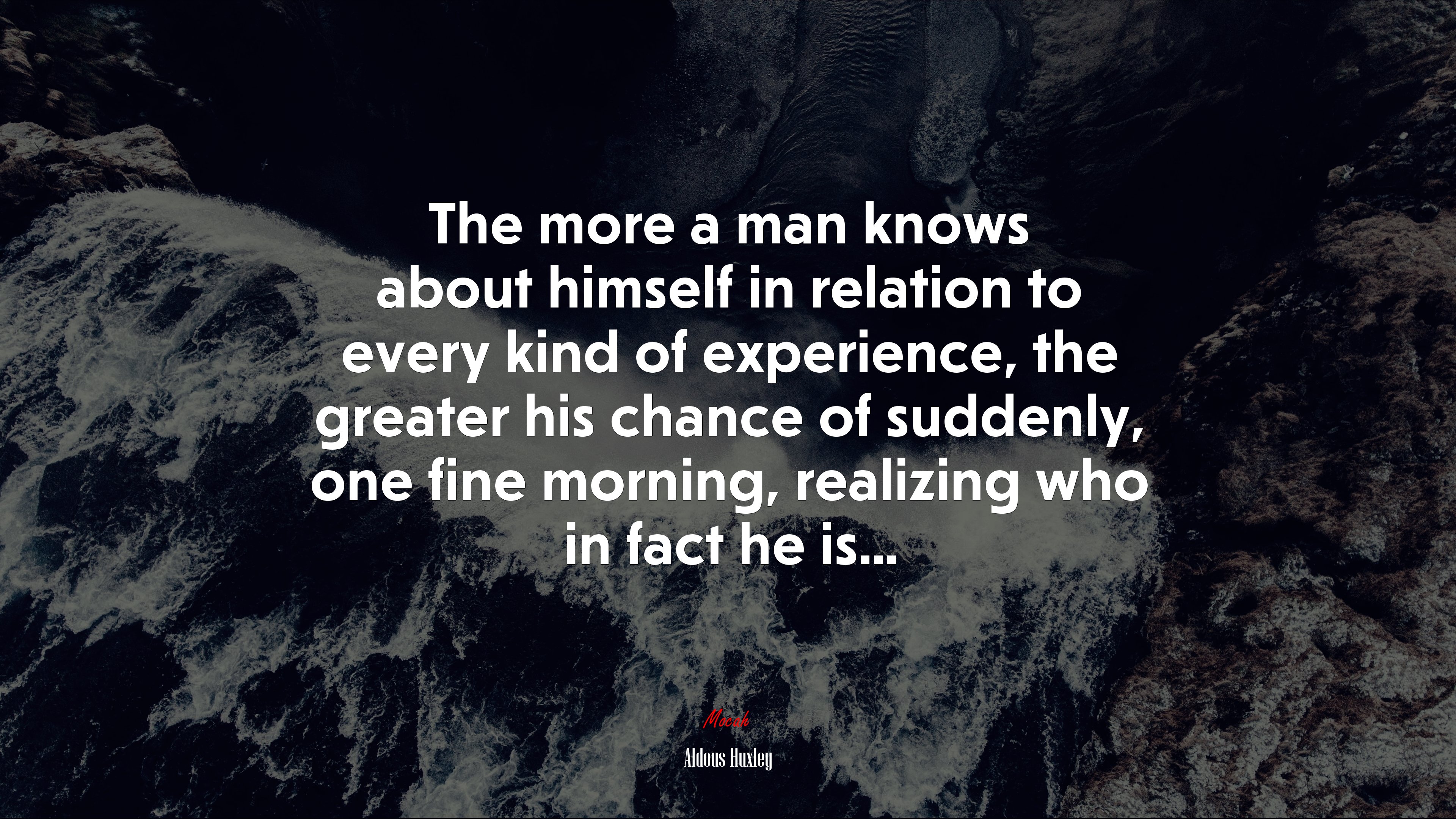 The more a man knows about himself in relation to every kind of experience, the greater his chance of suddenly, one fine morning, realizing who in fact he is... | Aldous Huxley quote HD Wallpaper