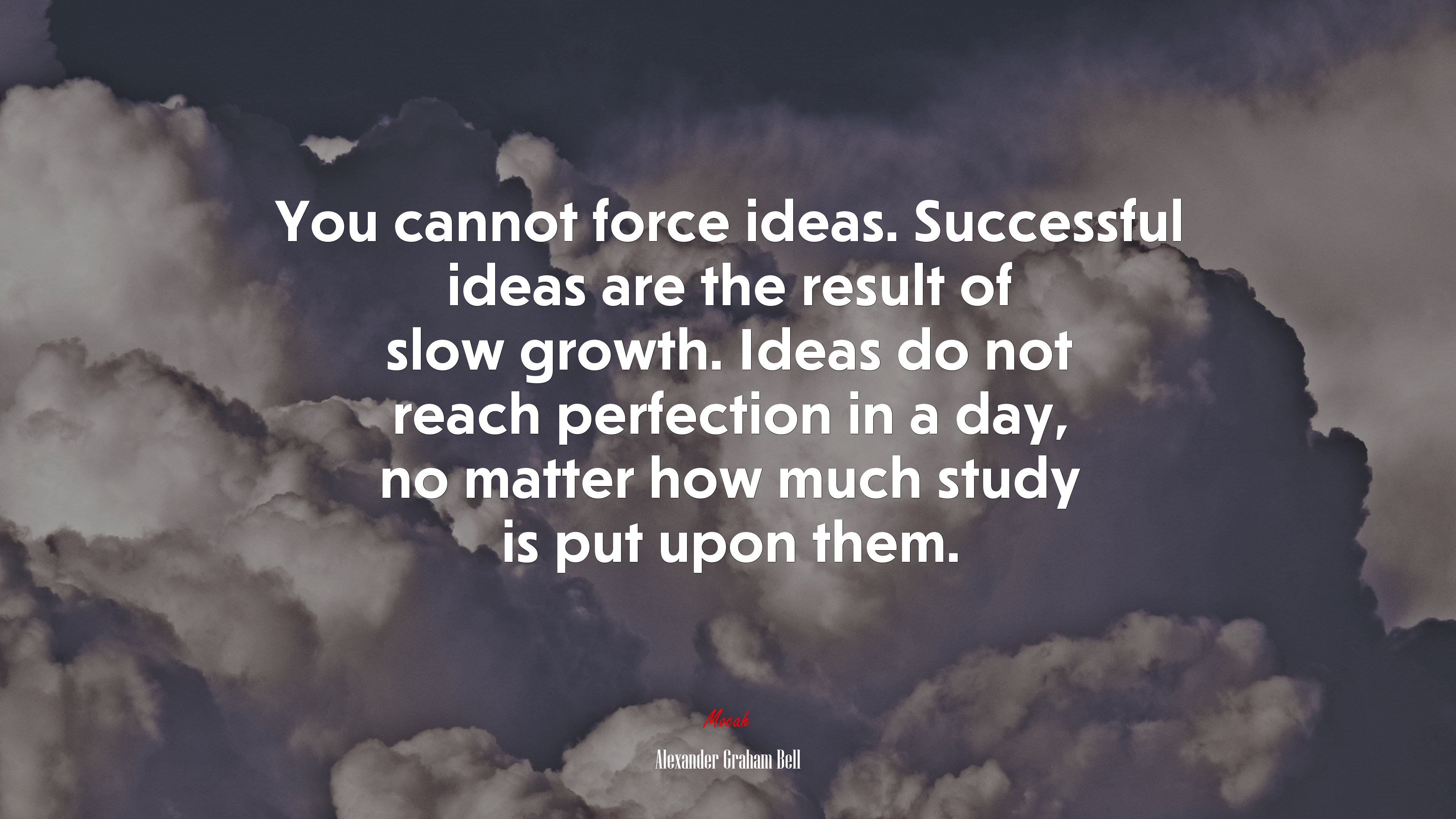 You cannot force ideas. Successful ideas are the result of slow growth. Ideas do not reach perfection in a day, no matter how much study is put upon them. | Alexander Graham Bell quote HD Wallpaper