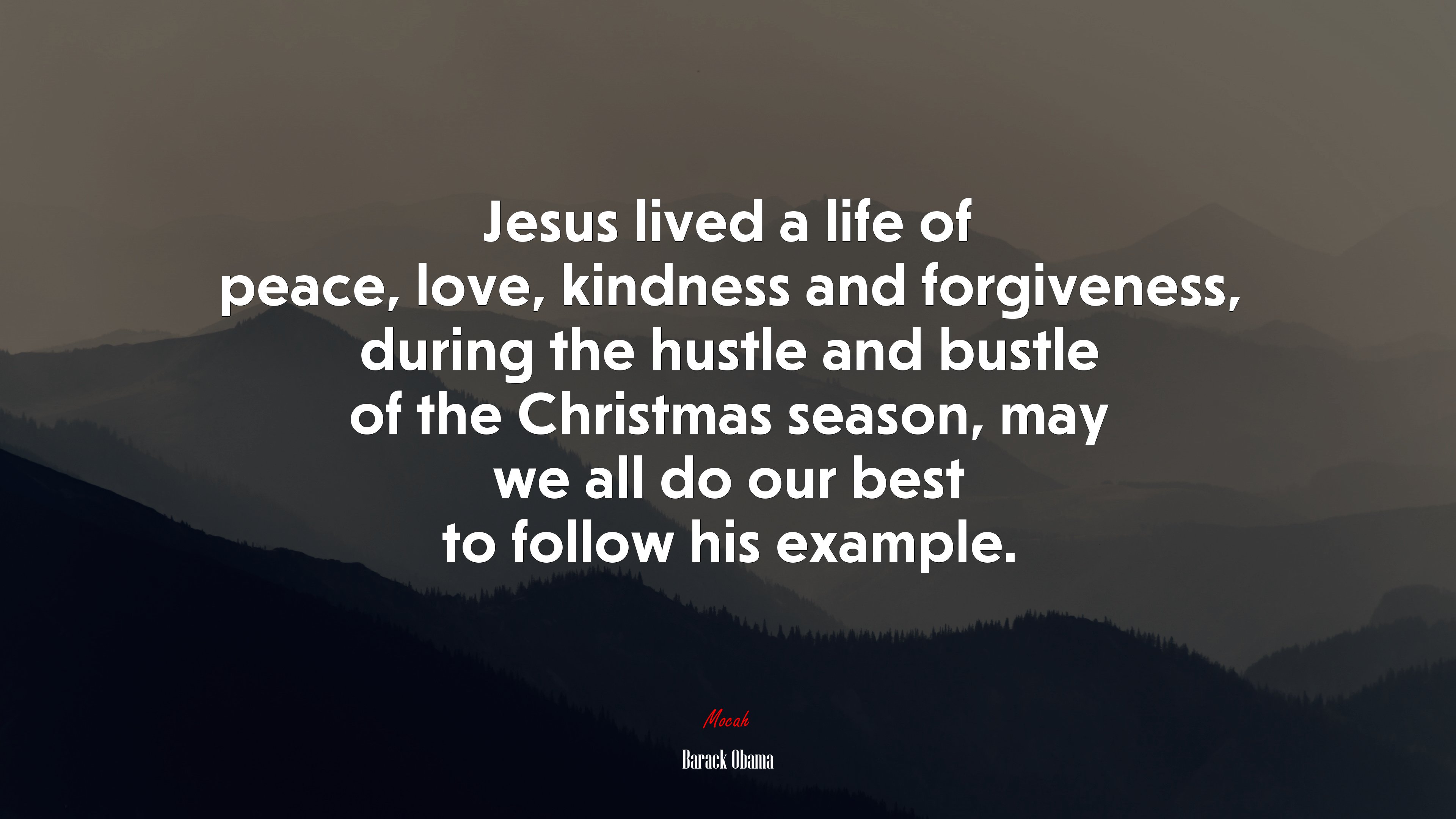 Jesus lived a life of peace, love, kindness and forgiveness, during the hustle and bustle of the Christmas season, may we all do our best to follow his example. | Barack Obama quote HD Wallpaper