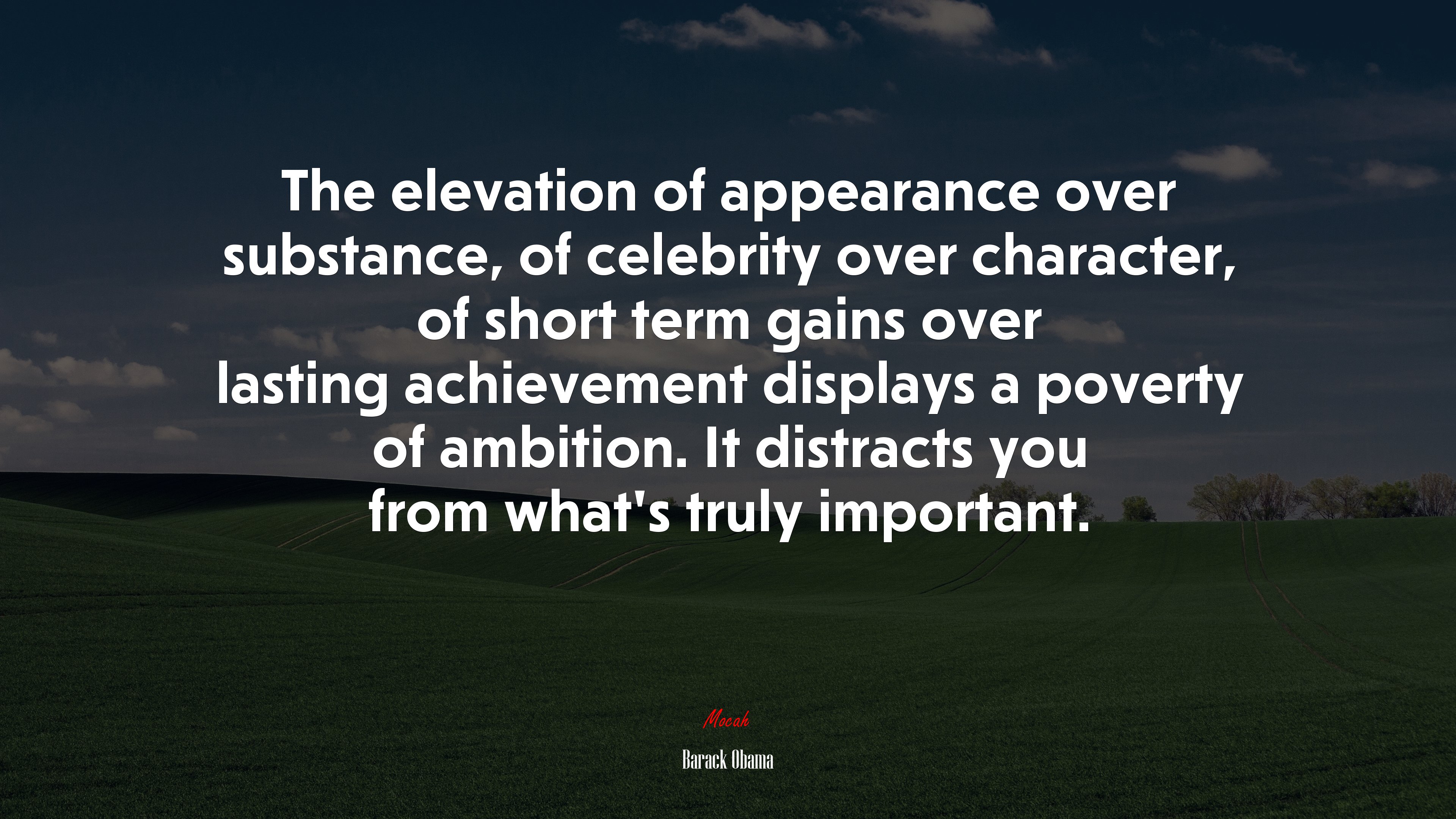 The elevation of appearance over substance, of celebrity over character, of short term gains over lasting achievement displays a poverty of ambition. It distracts you from what’s truly important. | Barack Obama quote HD Wallpaper