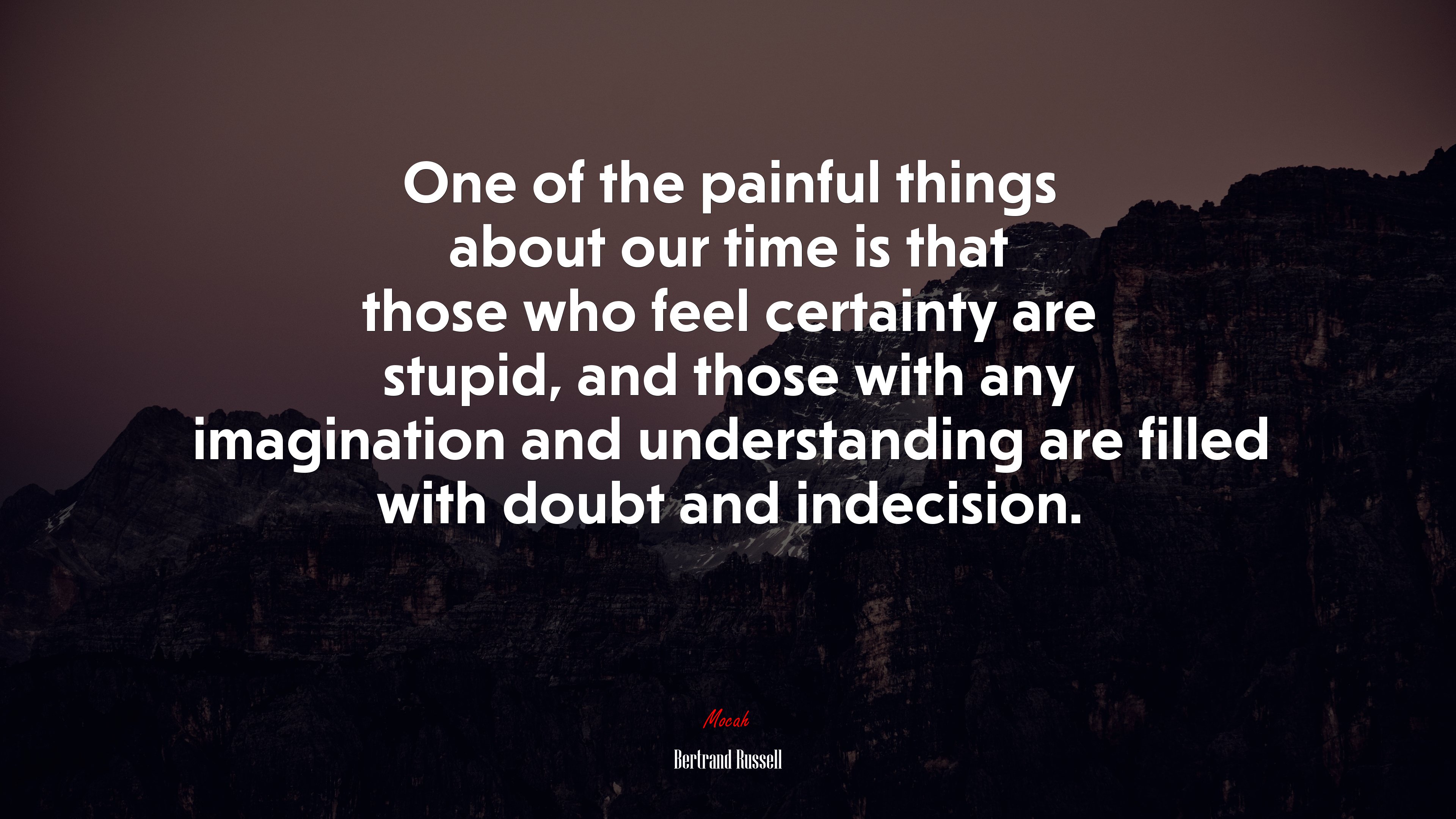 One of the painful things about our time is that those who feel certainty are stupid, and those with any imagination and understanding are filled with doubt and indecision. | Bertrand Russell quote HD Wallpaper
