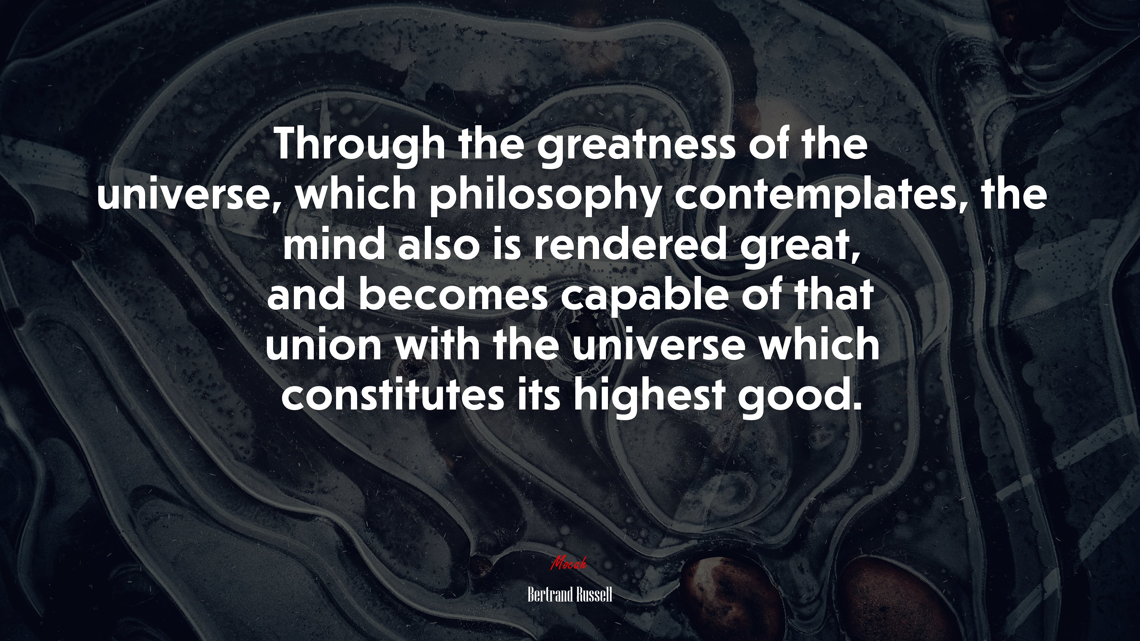 Through the greatness of the universe, which philosophy contemplates, the mind also is rendered great, and becomes capable of that union with the universe which constitutes its highest good. | Bertrand Russell quote HD Wallpaper