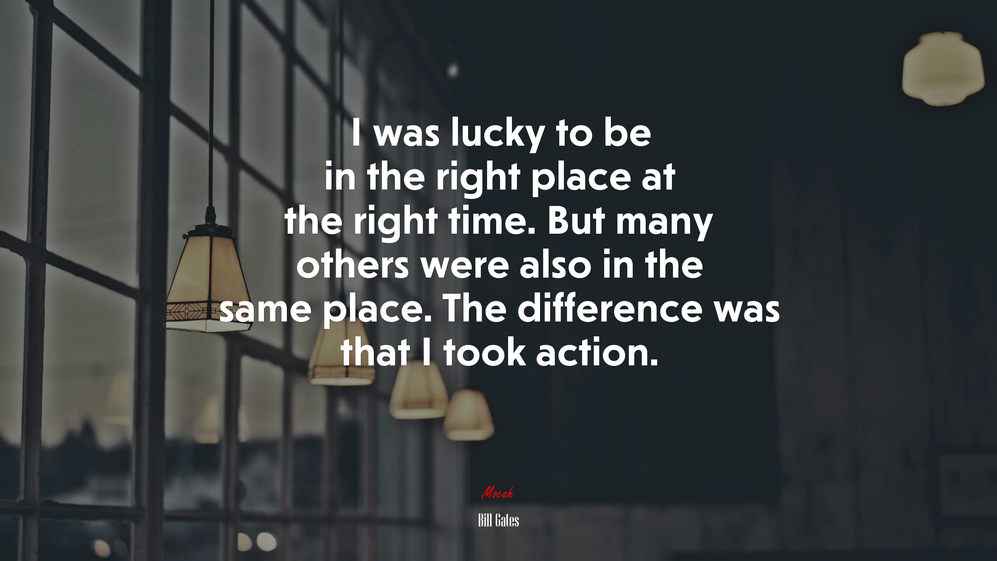 I was lucky to be in the right place at the right time. But many others were also in the same place. The difference was that I took action. | Bill Gates quote HD Wallpaper