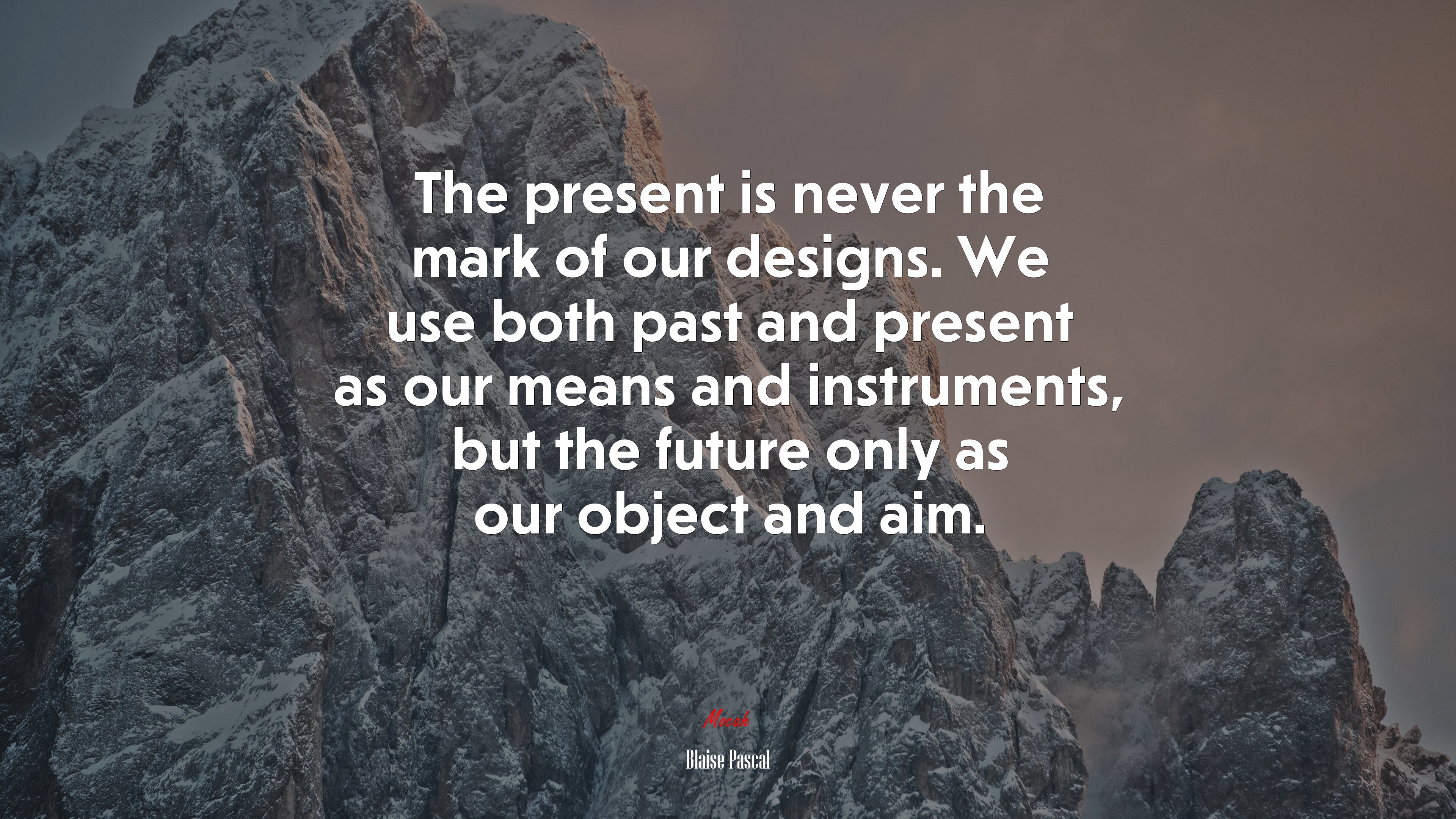 The present is never the mark of our designs. We use both past and present as our means and instruments, but the future only as our object and aim. | Blaise Pascal quote HD Wallpaper