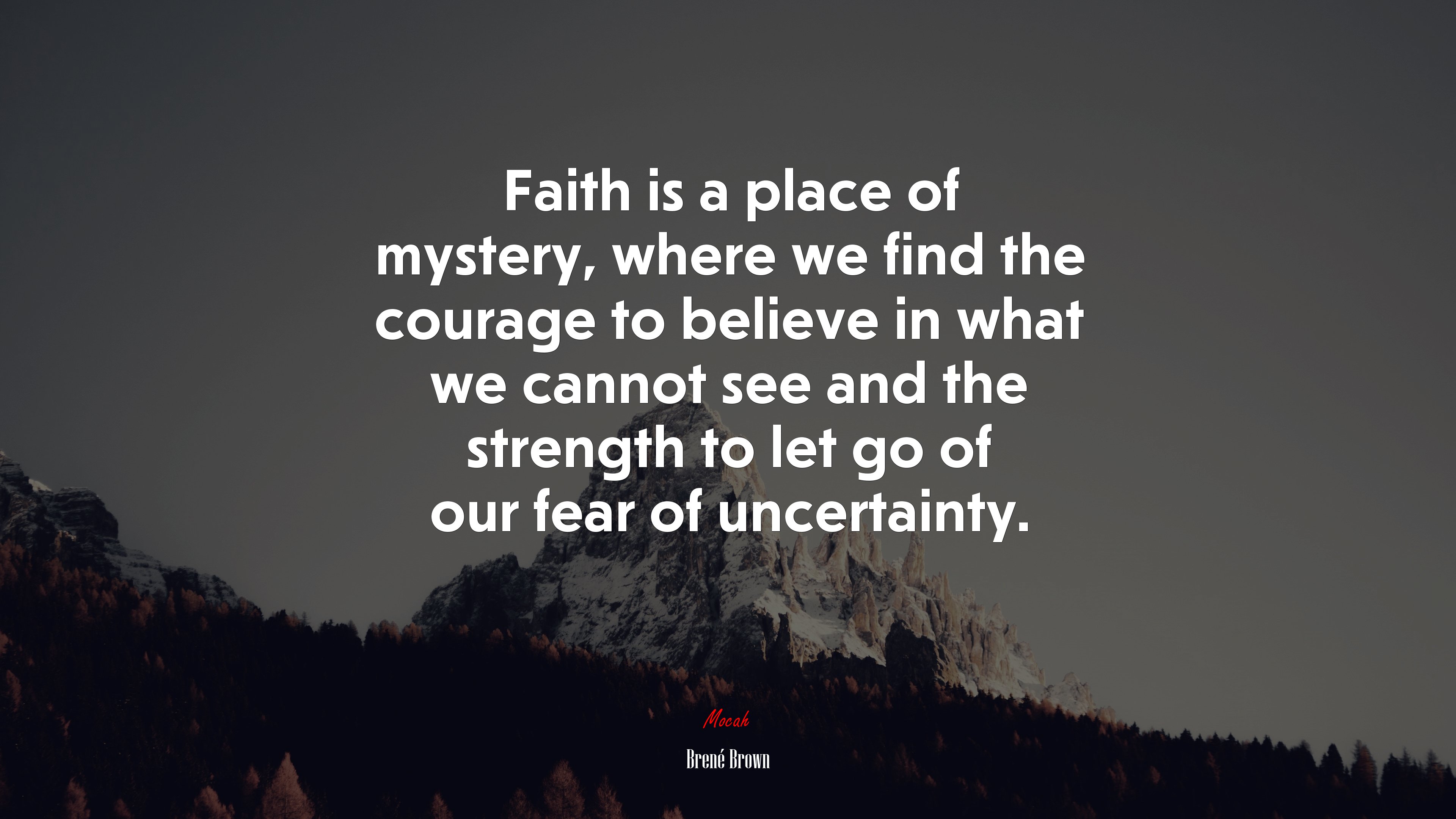 Faith is a place of mystery, where we find the courage to believe in what we cannot see and the strength to let go of our fear of uncertainty. | Brené Brown quote HD Wallpaper