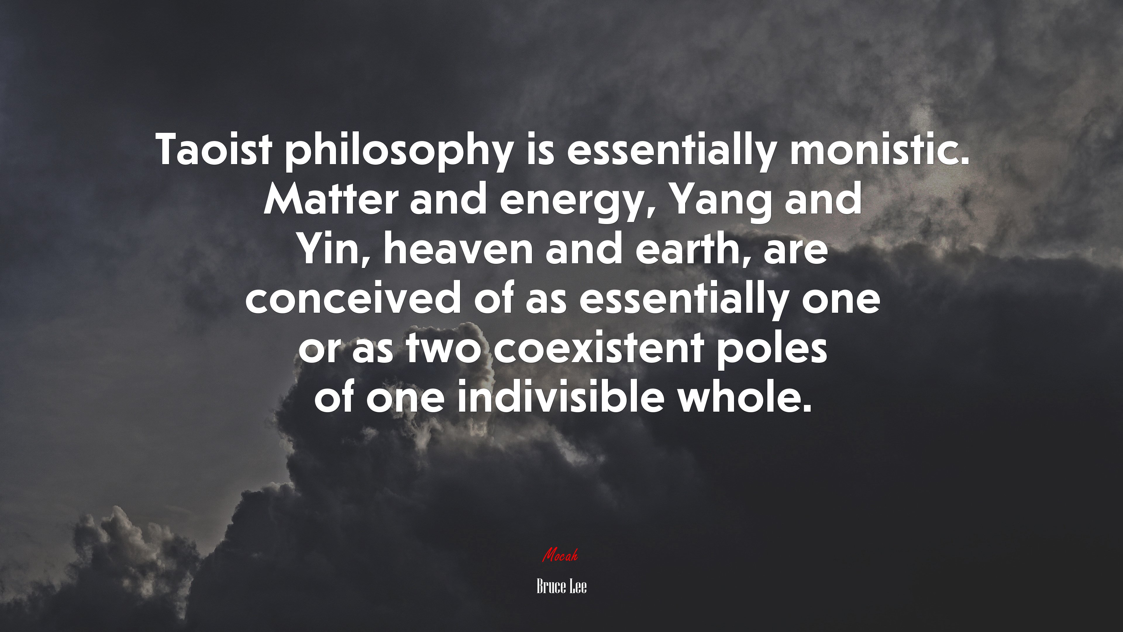 Taoist philosophy is essentially monistic. Matter and energy, Yang and Yin, heaven and earth, are conceived of as essentially one or as two coexistent poles of one indivisible whole. | Bruce Lee quote HD Wallpaper