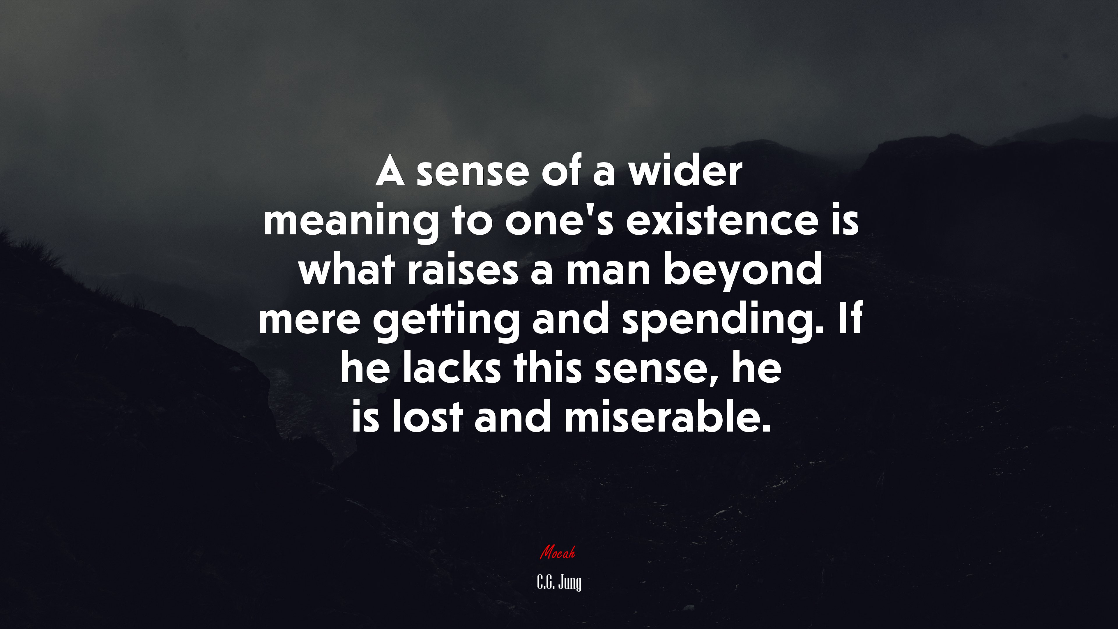 A sense of a wider meaning to one’s existence is what raises a man beyond mere getting and spending. If he lacks this sense, he is lost and miserable. | C.G. Jung quote HD Wallpaper