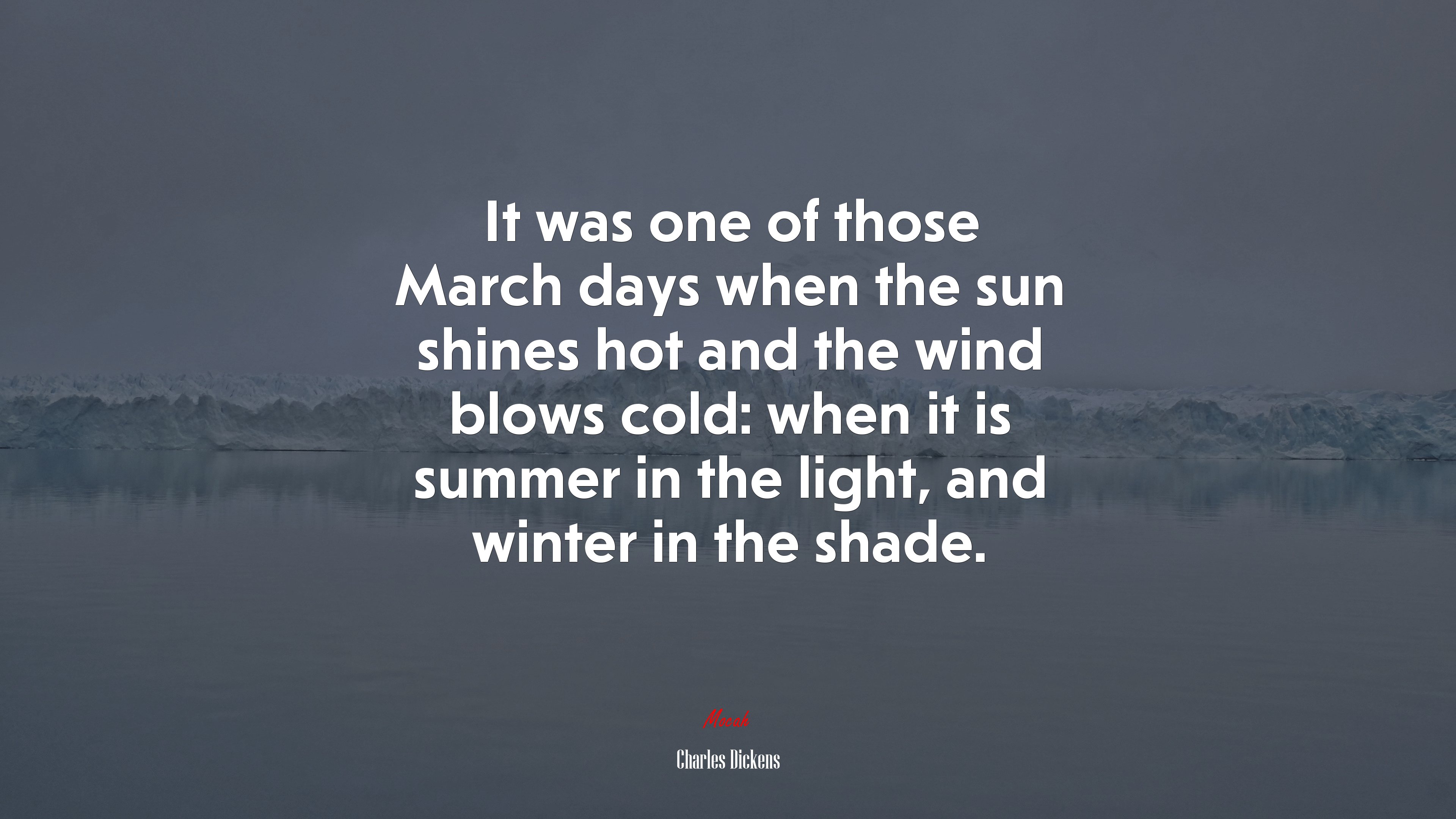 It was one of those March days when the sun shines hot and the wind blows cold: when it is summer in the light, and winter in the shade. | Charles Dickens quote HD Wallpaper