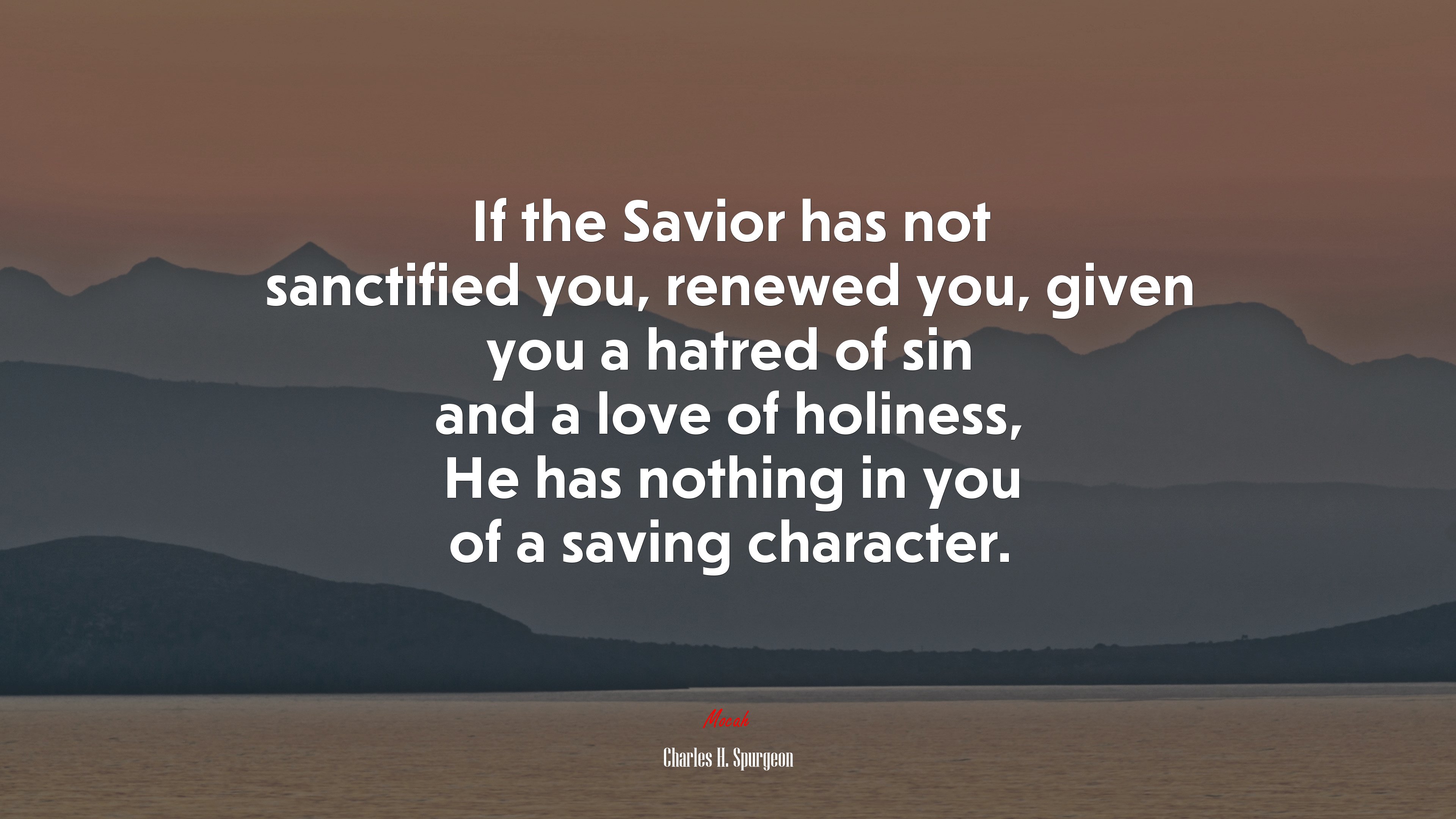 If the Savior has not sanctified you, renewed you, given you a hatred of sin and a love of holiness, He has nothing in you of a saving character. | Charles H. Spurgeon quote HD Wallpaper