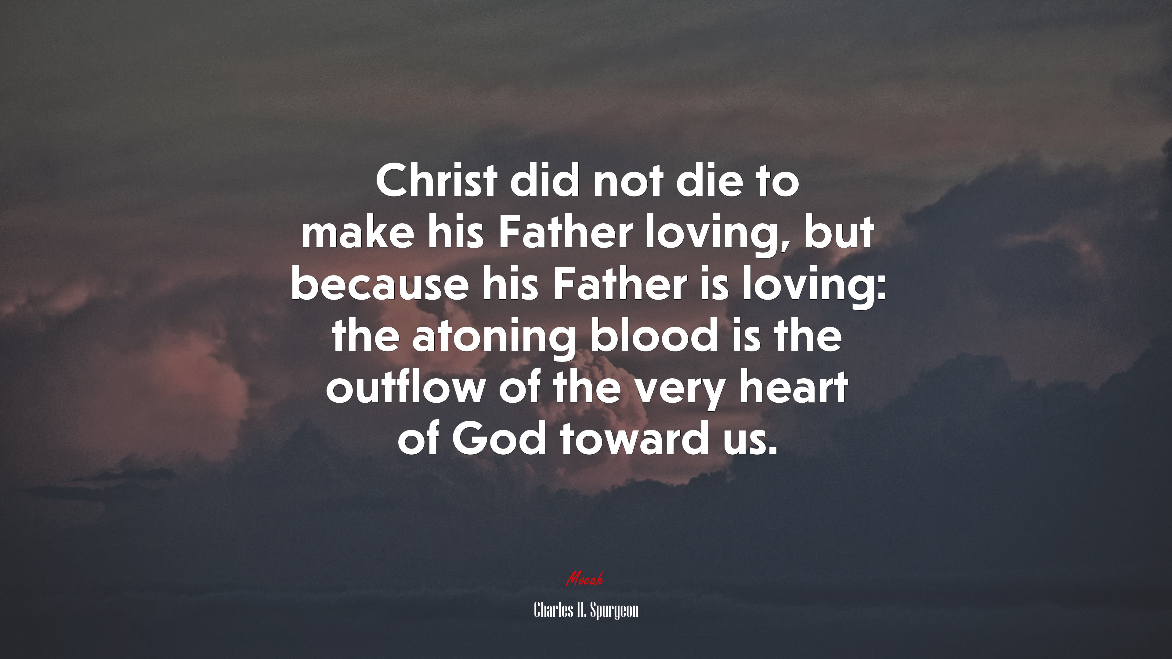Christ did not die to make his Father loving, but because his Father is loving: the atoning blood is the outflow of the very heart of God toward us. | Charles H. Spurgeon quote HD Wallpaper