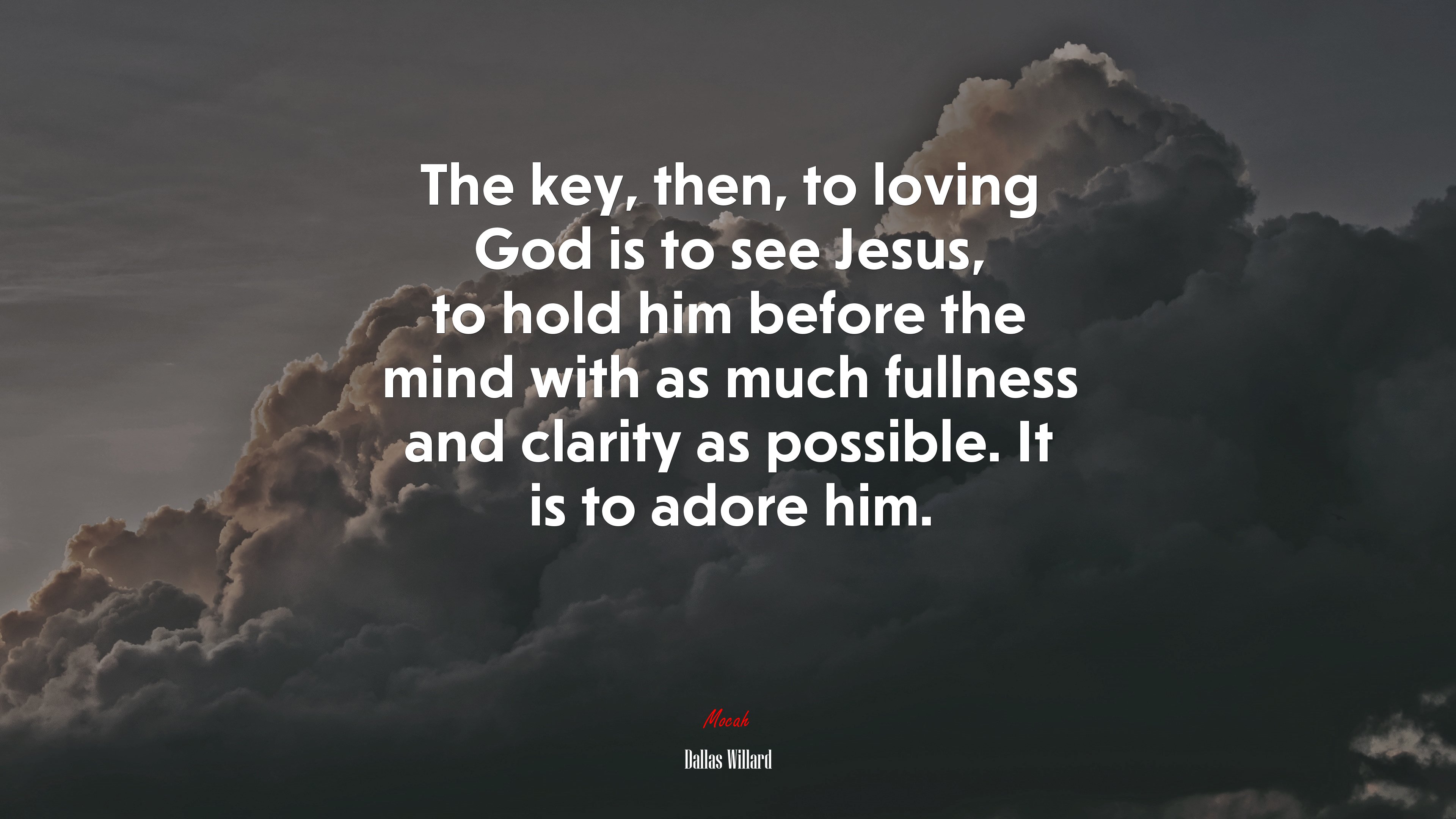 The key, then, to loving God is to see Jesus, to hold him before the mind with as much fullness and clarity as possible. It is to adore him. | Dallas Willard quote HD Wallpaper