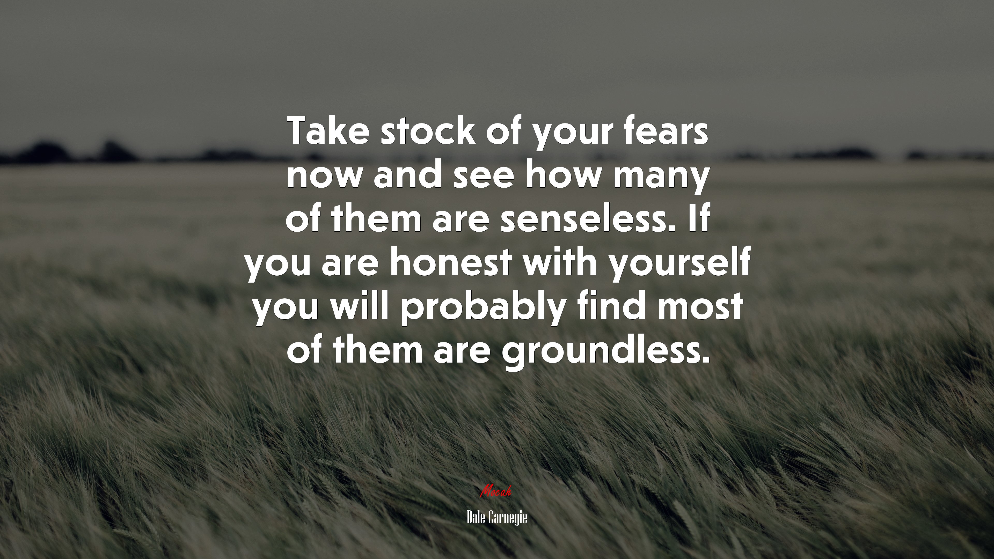 Take stock of your fears now and see how many of them are senseless. If you are honest with yourself you will probably find most of them are groundless. | Dale Carnegie quote HD Wallpaper