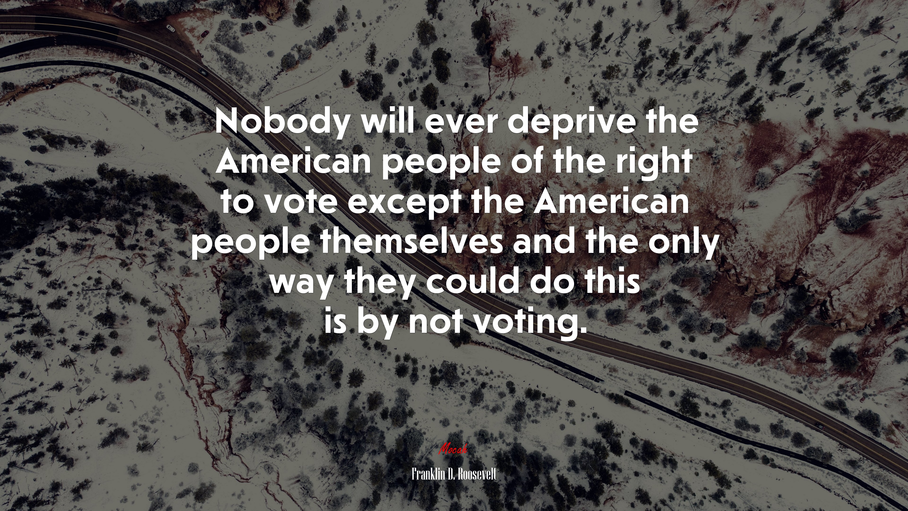 Nobody will ever deprive the American people of the right to vote except the American people themselves and the only way they could do this is by not voting. | Franklin D. Roosevelt quote HD Wallpaper