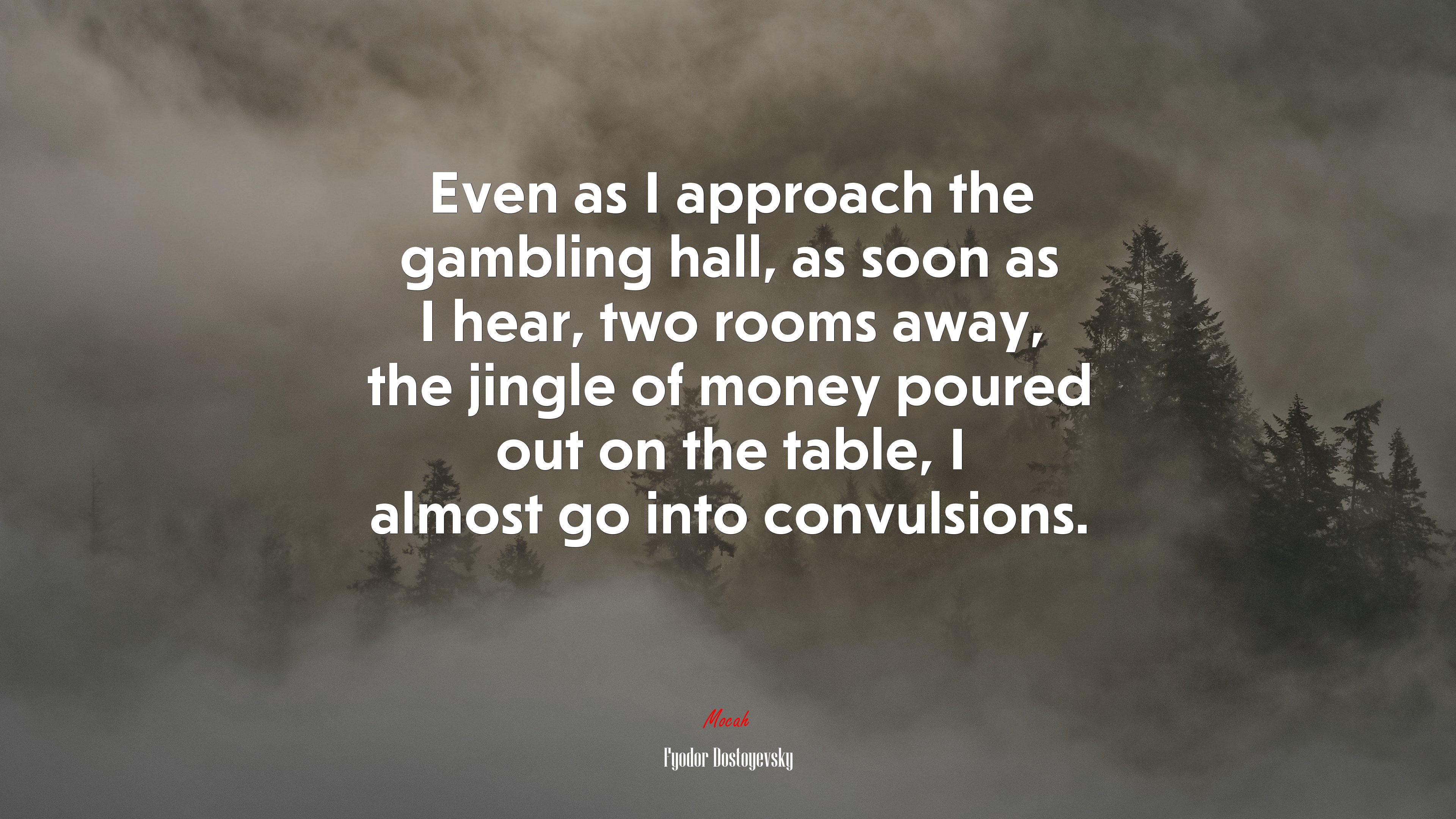 Even as I approach the gambling hall, as soon as I hear, two rooms away, the jingle of money poured out on the table, I almost go into convulsions. | Fyodor Dostoyevsky quote HD Wallpaper