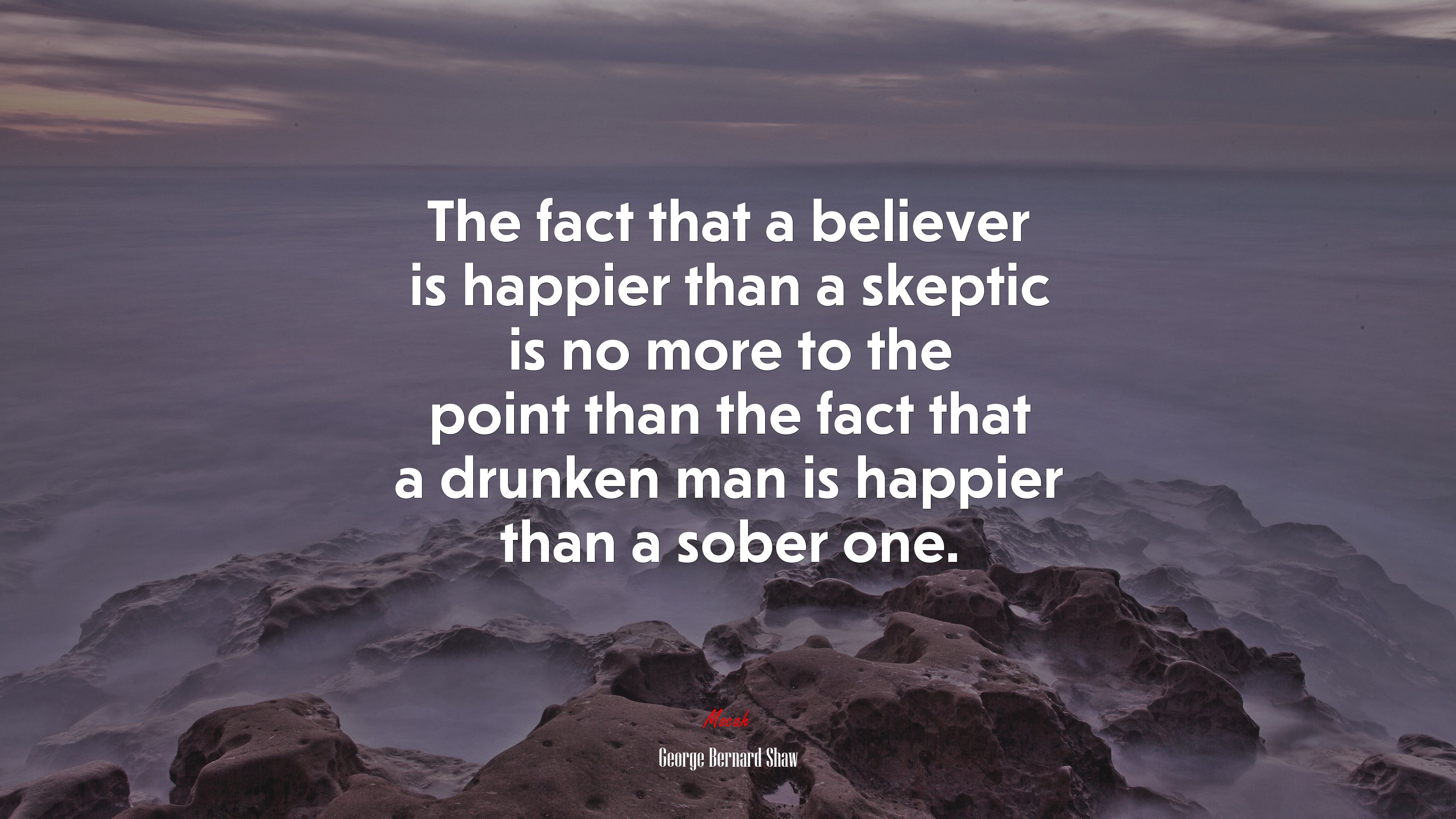 The fact that a believer is happier than a skeptic is no more to the point than the fact that a drunken man is happier than a sober one. | George Bernard Shaw quote HD Wallpaper