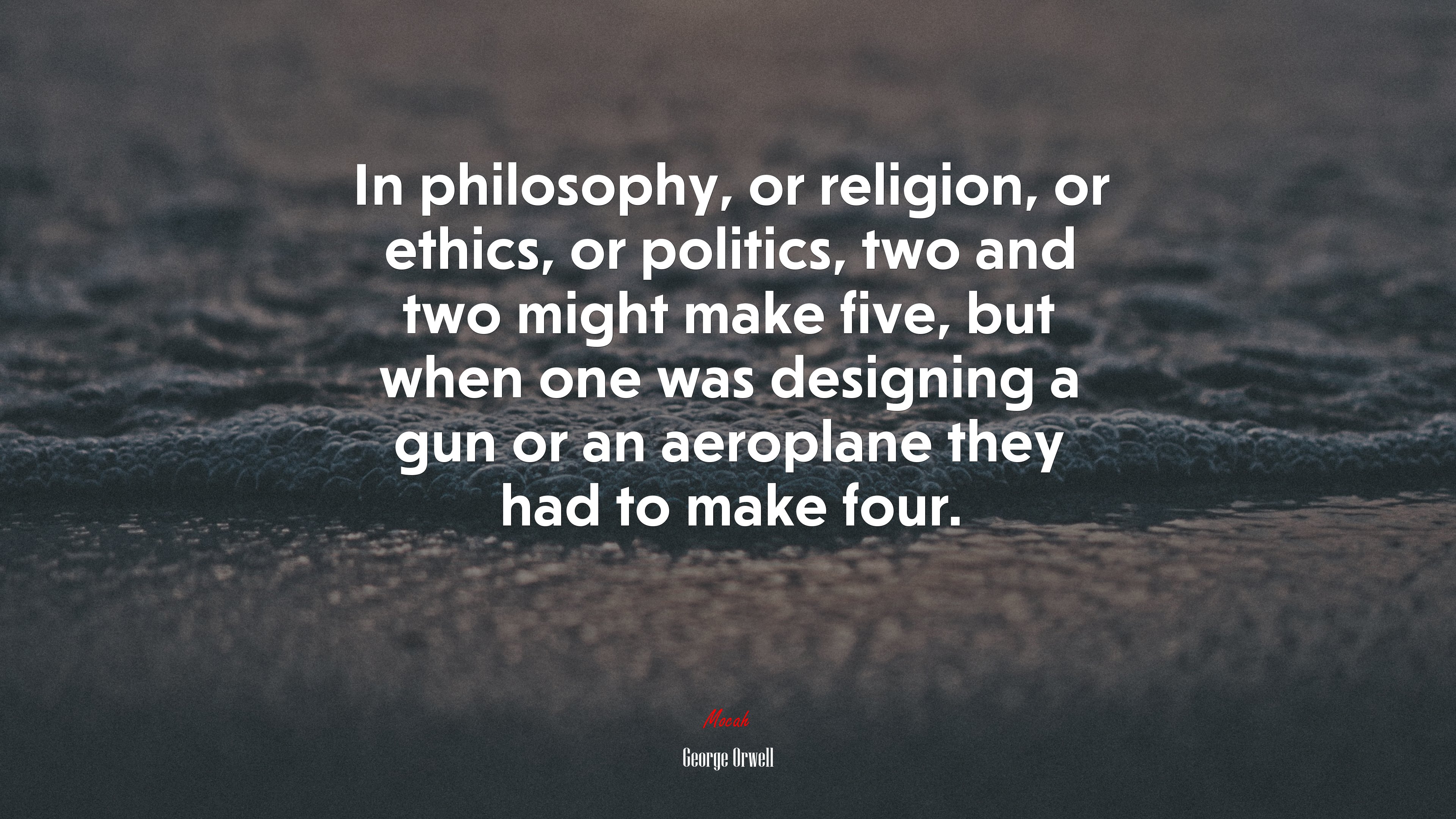 In philosophy, or religion, or ethics, or politics, two and two might make five, but when one was designing a gun or an aeroplane they had to make four. | George Orwell quote HD Wallpaper