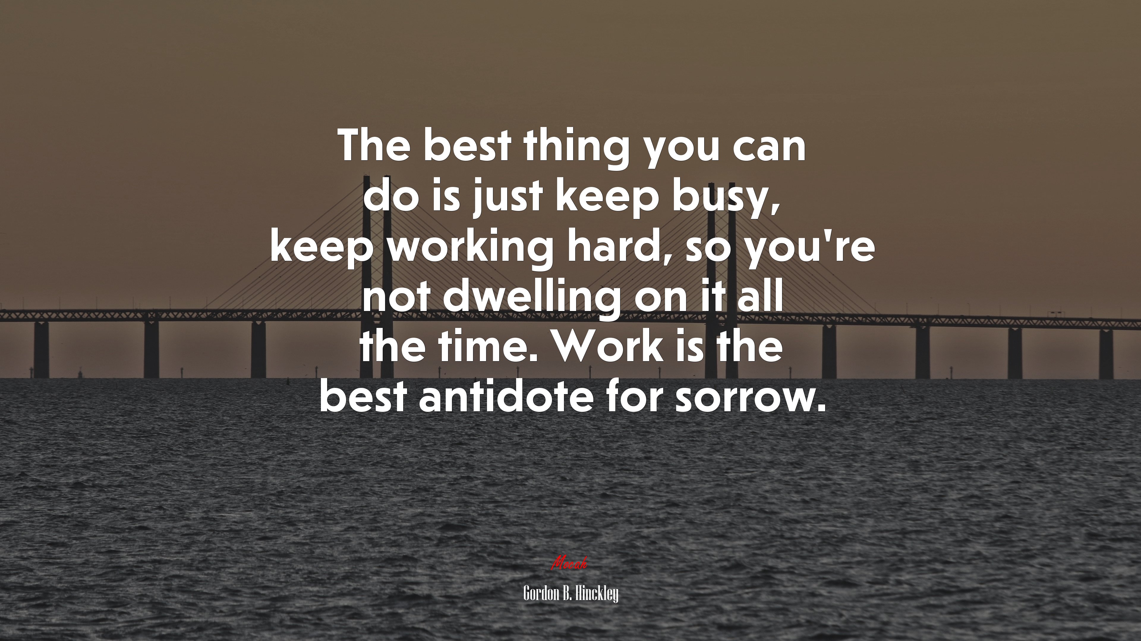 The best thing you can do is just keep busy, keep working hard, so you’re not dwelling on it all the time. Work is the best antidote for sorrow. | Gordon B. Hinckley quote HD Wallpaper