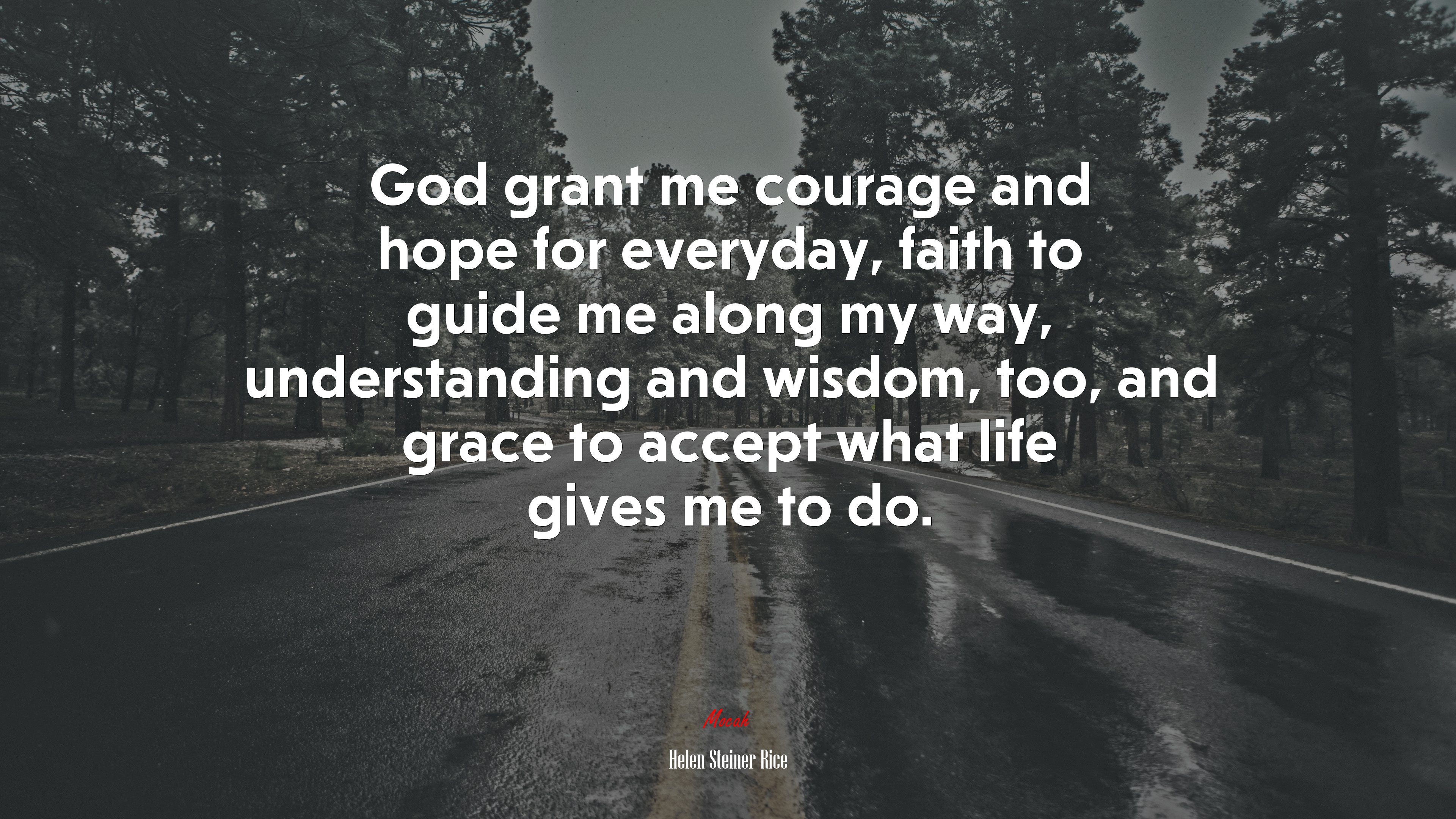God grant me courage and hope for everyday, faith to guide me along my way, understanding and wisdom, too, and grace to accept what life gives me to do. | Helen Steiner Rice quote HD Wallpaper